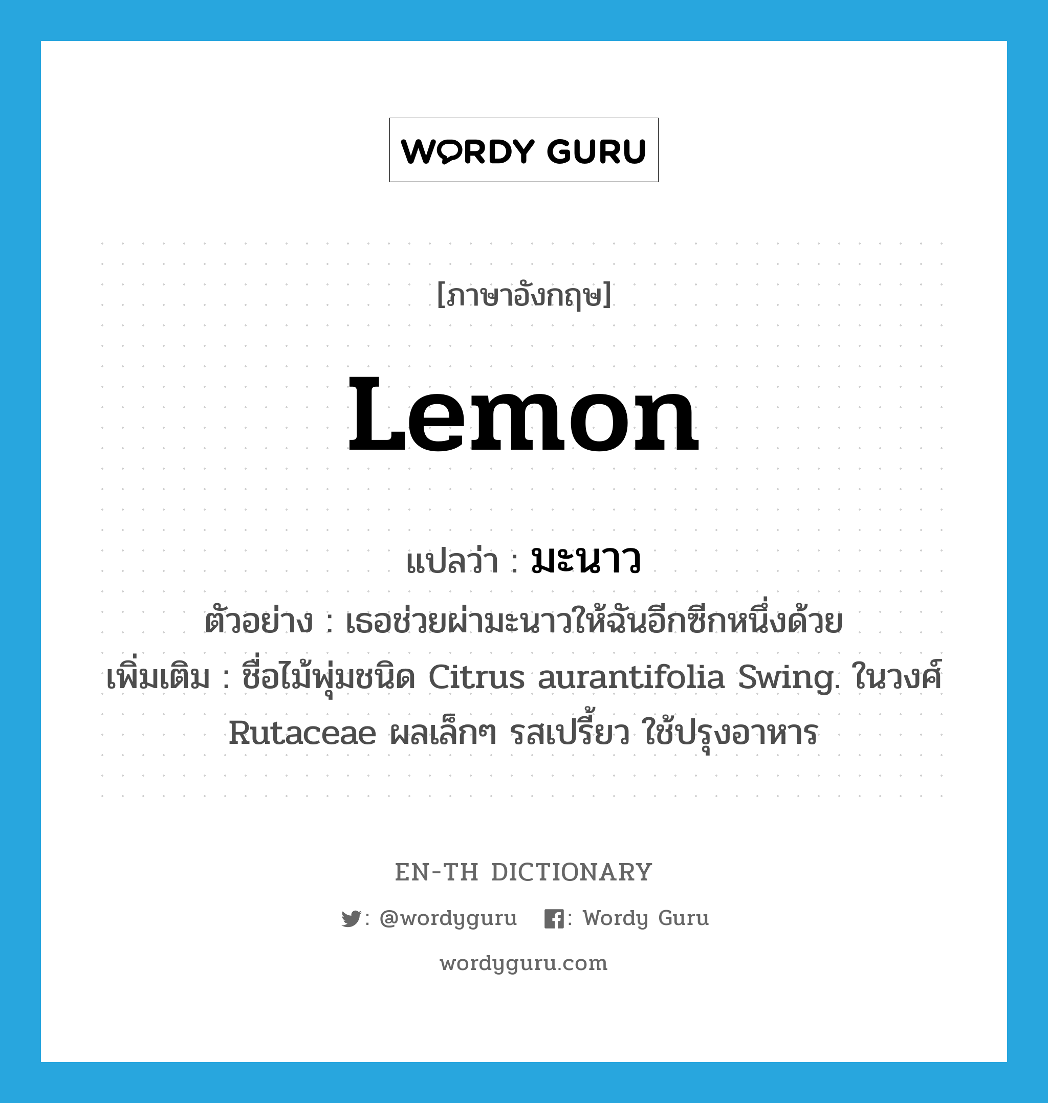 มะนาว ภาษาอังกฤษ?, คำศัพท์ภาษาอังกฤษ มะนาว แปลว่า lemon ประเภท N ตัวอย่าง เธอช่วยผ่ามะนาวให้ฉันอีกซีกหนึ่งด้วย เพิ่มเติม ชื่อไม้พุ่มชนิด Citrus aurantifolia Swing. ในวงศ์ Rutaceae ผลเล็กๆ รสเปรี้ยว ใช้ปรุงอาหาร หมวด N