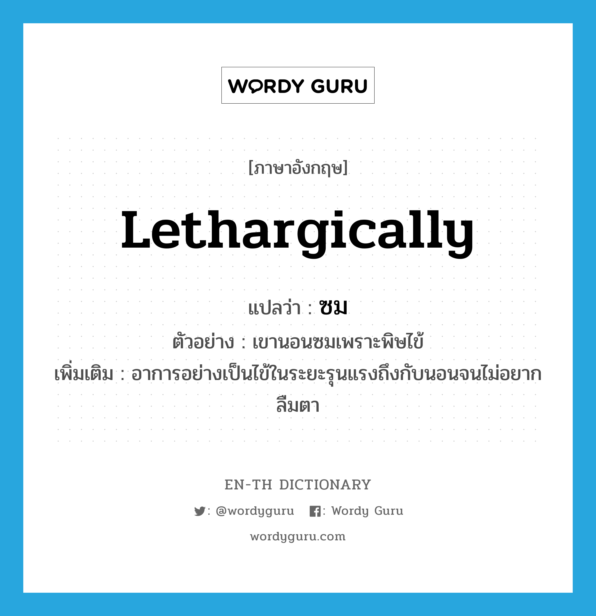 lethargically แปลว่า?, คำศัพท์ภาษาอังกฤษ lethargically แปลว่า ซม ประเภท ADV ตัวอย่าง เขานอนซมเพราะพิษไข้ เพิ่มเติม อาการอย่างเป็นไข้ในระยะรุนแรงถึงกับนอนจนไม่อยากลืมตา หมวด ADV