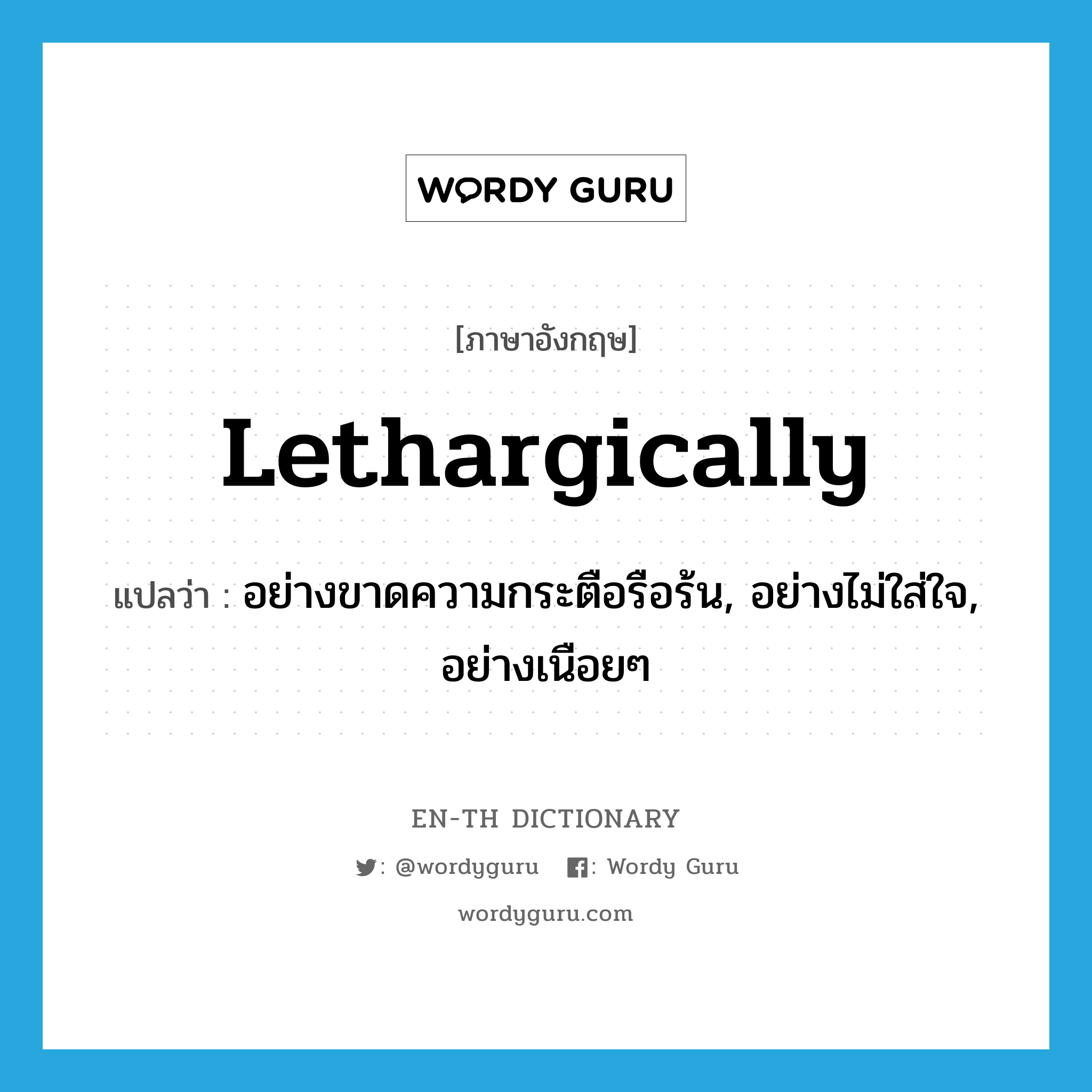 lethargically แปลว่า?, คำศัพท์ภาษาอังกฤษ lethargically แปลว่า อย่างขาดความกระตือรือร้น, อย่างไม่ใส่ใจ, อย่างเนือยๆ ประเภท ADV หมวด ADV