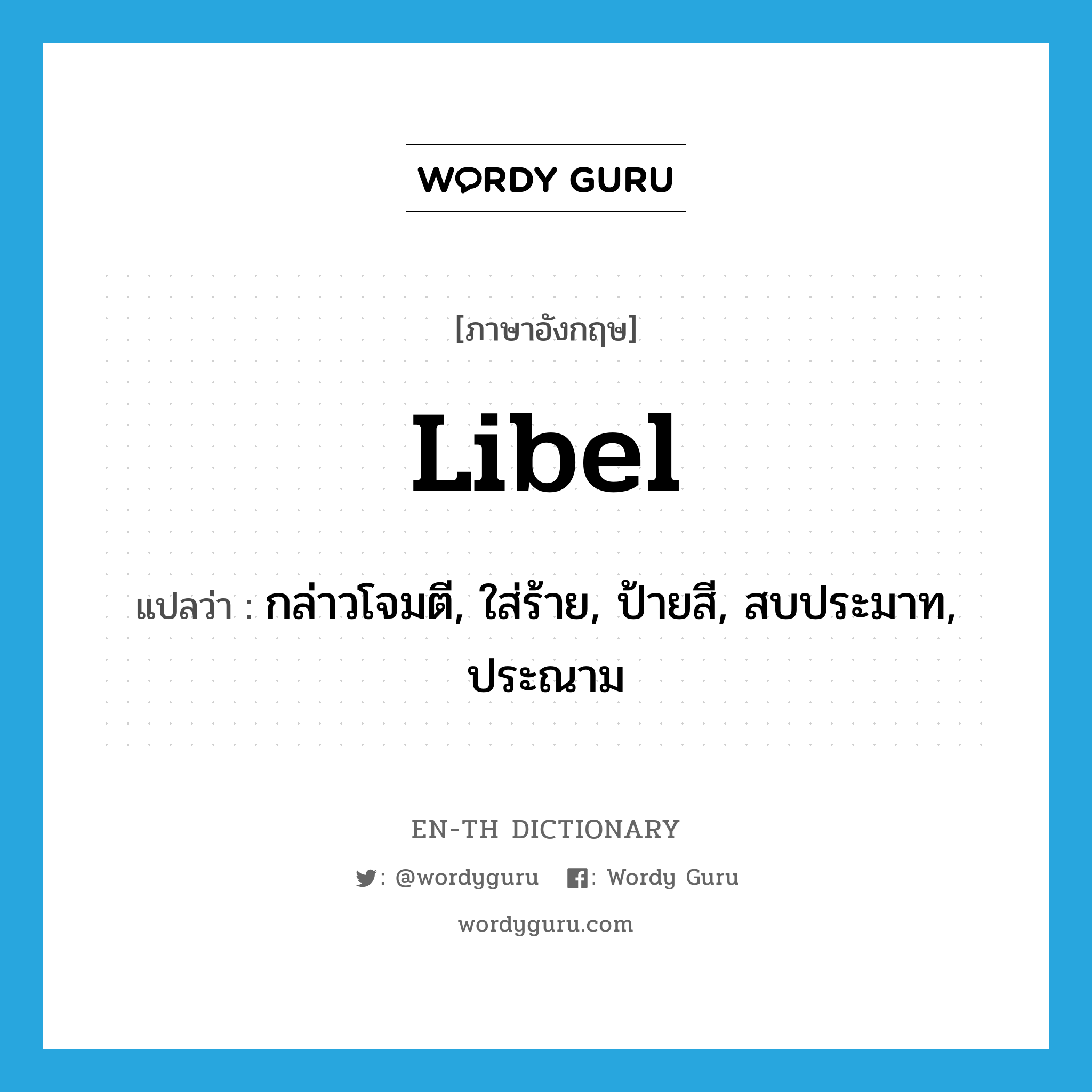 libel แปลว่า?, คำศัพท์ภาษาอังกฤษ libel แปลว่า กล่าวโจมตี, ใส่ร้าย, ป้ายสี, สบประมาท, ประณาม ประเภท VT หมวด VT