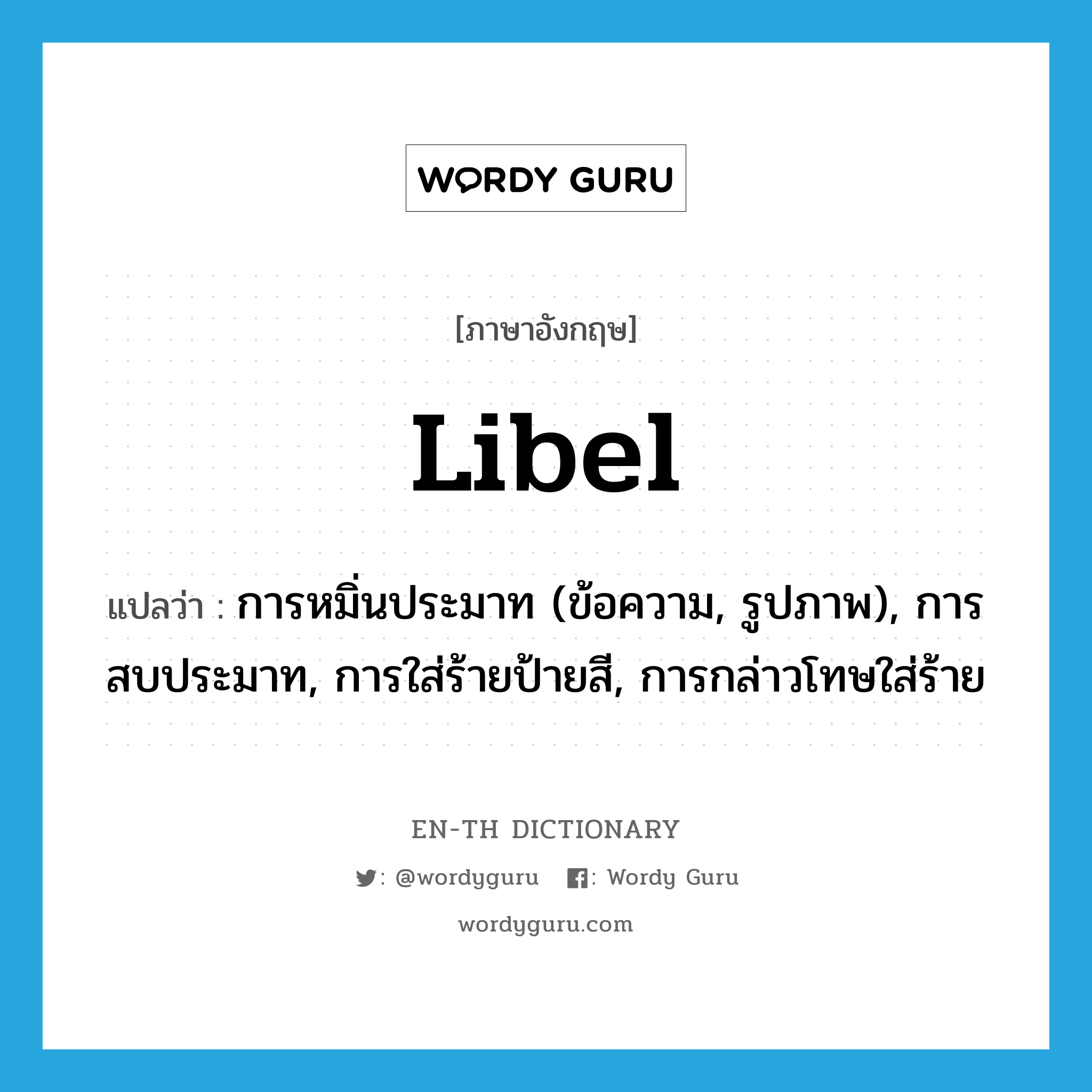 libel แปลว่า?, คำศัพท์ภาษาอังกฤษ libel แปลว่า การหมิ่นประมาท (ข้อความ, รูปภาพ), การสบประมาท, การใส่ร้ายป้ายสี, การกล่าวโทษใส่ร้าย ประเภท N หมวด N