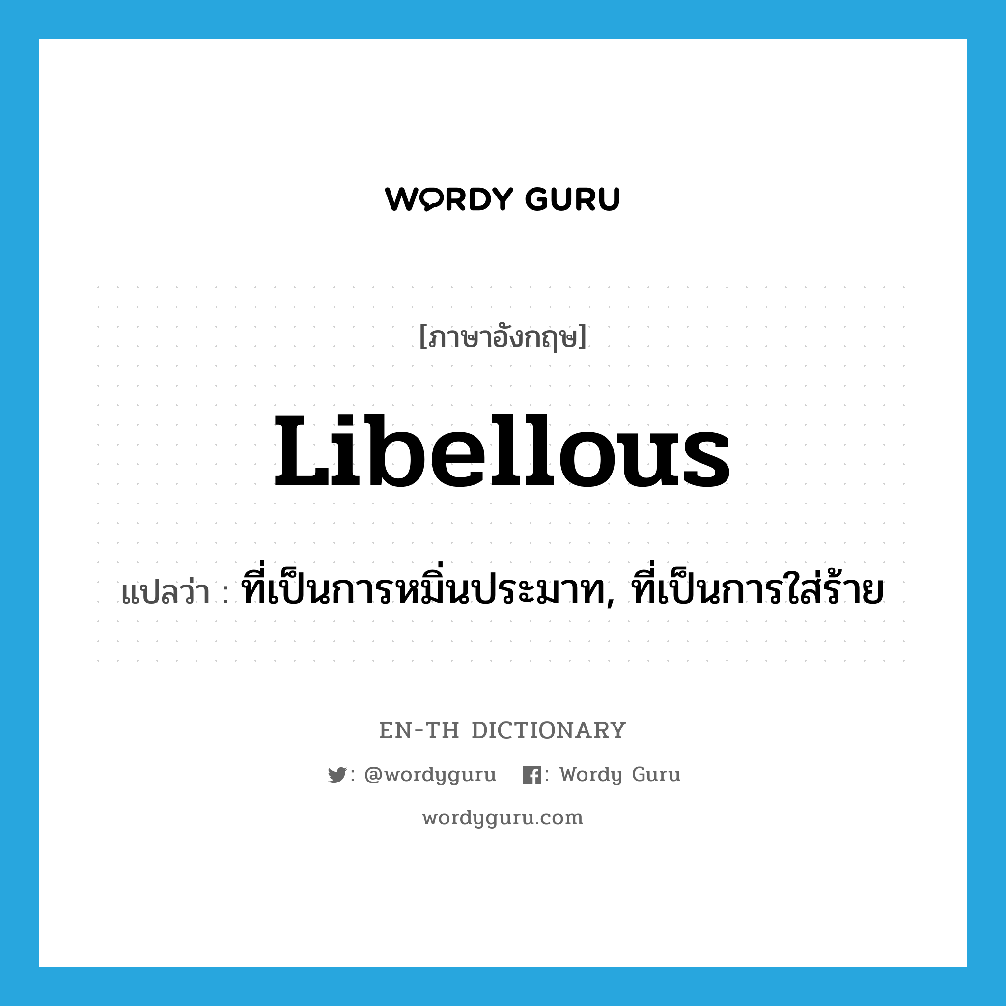 libellous แปลว่า?, คำศัพท์ภาษาอังกฤษ libellous แปลว่า ที่เป็นการหมิ่นประมาท, ที่เป็นการใส่ร้าย ประเภท ADJ หมวด ADJ