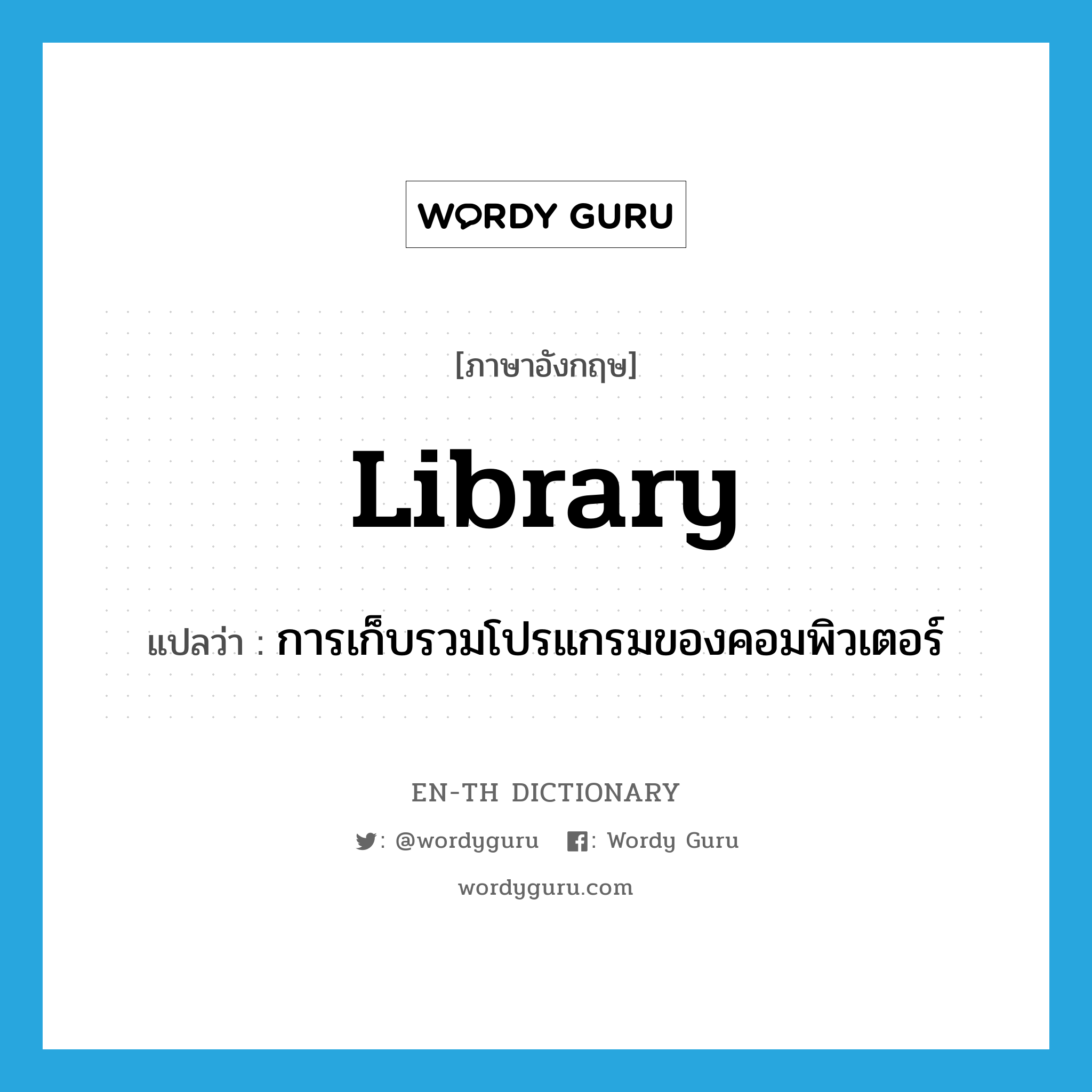 library แปลว่า?, คำศัพท์ภาษาอังกฤษ library แปลว่า การเก็บรวมโปรแกรมของคอมพิวเตอร์ ประเภท N หมวด N