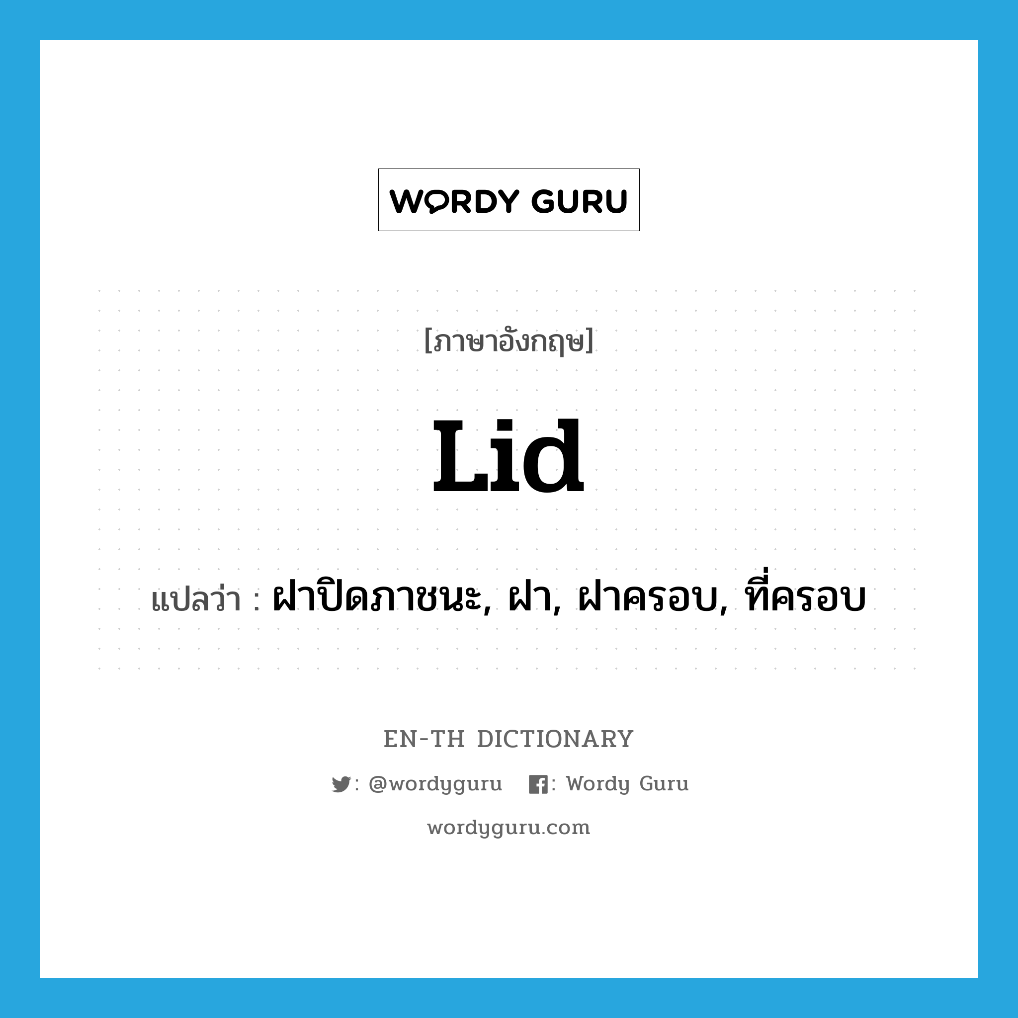 lid แปลว่า?, คำศัพท์ภาษาอังกฤษ lid แปลว่า ฝาปิดภาชนะ, ฝา, ฝาครอบ, ที่ครอบ ประเภท N หมวด N