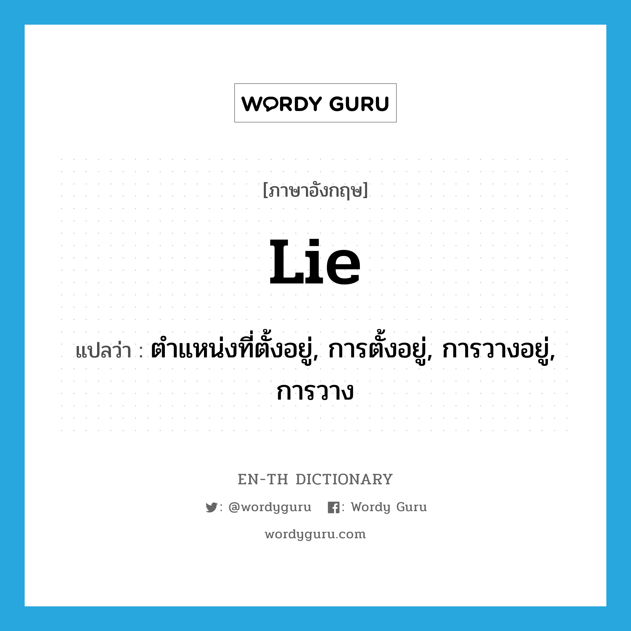 lie แปลว่า?, คำศัพท์ภาษาอังกฤษ lie แปลว่า ตำแหน่งที่ตั้งอยู่, การตั้งอยู่, การวางอยู่, การวาง ประเภท N หมวด N