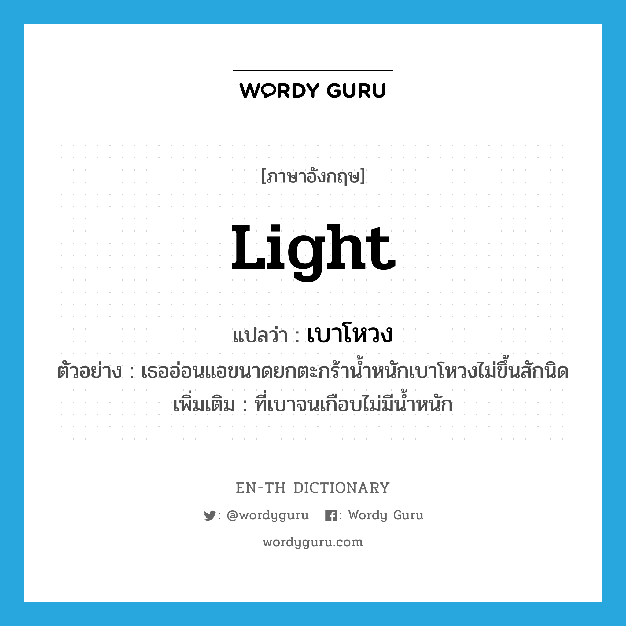 light แปลว่า?, คำศัพท์ภาษาอังกฤษ light แปลว่า เบาโหวง ประเภท ADJ ตัวอย่าง เธออ่อนแอขนาดยกตะกร้าน้ำหนักเบาโหวงไม่ขึ้นสักนิด เพิ่มเติม ที่เบาจนเกือบไม่มีน้ำหนัก หมวด ADJ