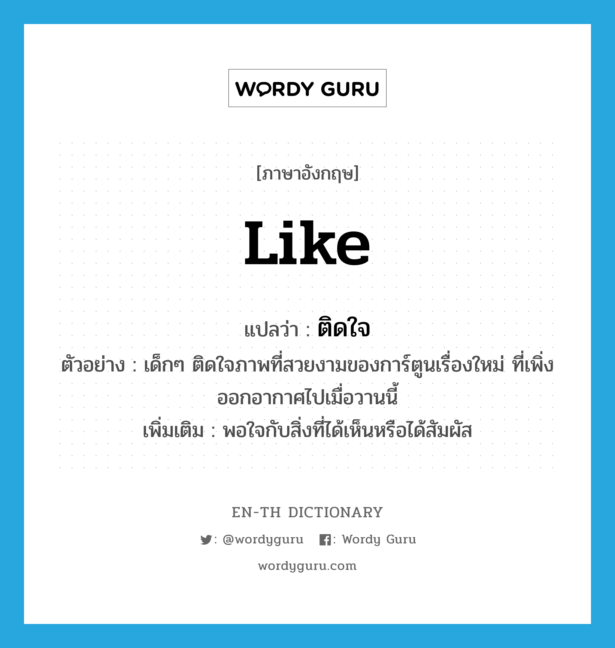 like แปลว่า?, คำศัพท์ภาษาอังกฤษ like แปลว่า ติดใจ ประเภท V ตัวอย่าง เด็กๆ ติดใจภาพที่สวยงามของการ์ตูนเรื่องใหม่ ที่เพิ่งออกอากาศไปเมื่อวานนี้ เพิ่มเติม พอใจกับสิ่งที่ได้เห็นหรือได้สัมผัส หมวด V