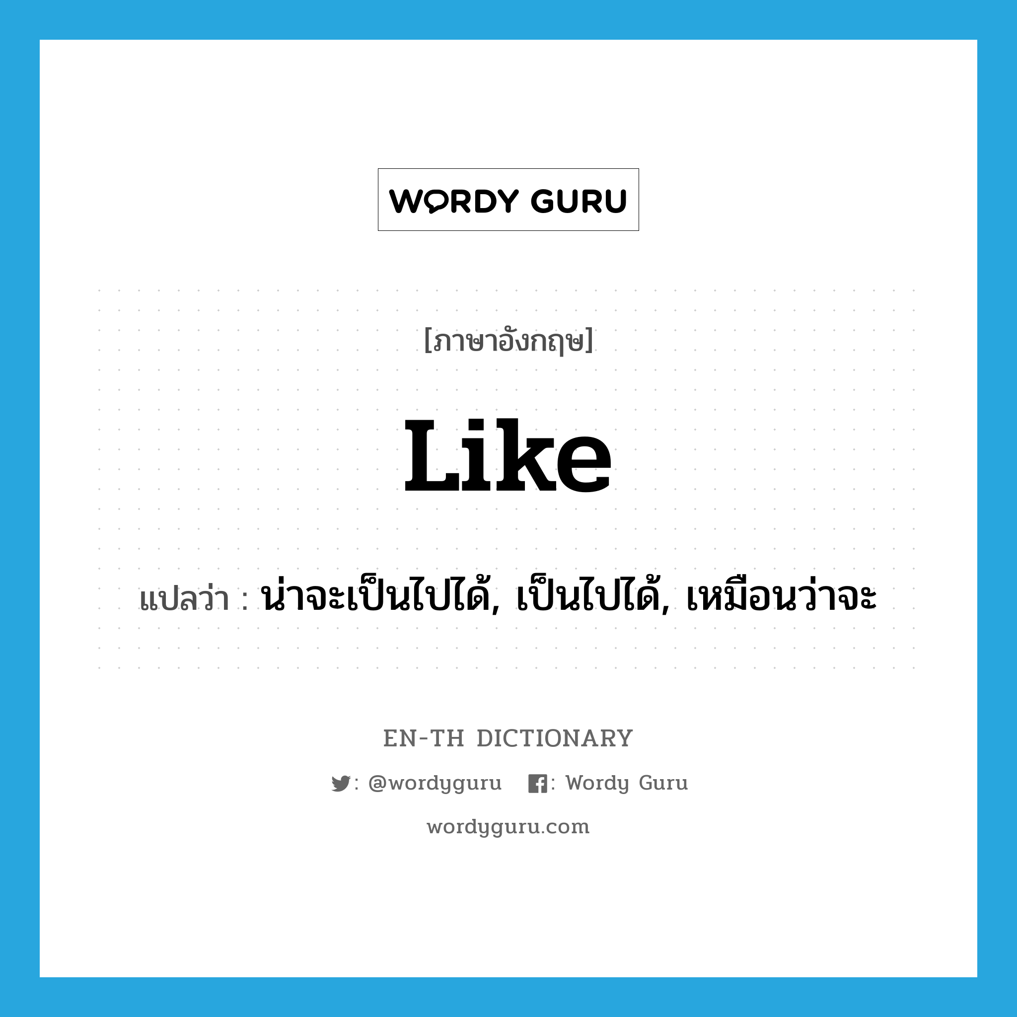 like แปลว่า?, คำศัพท์ภาษาอังกฤษ like แปลว่า น่าจะเป็นไปได้, เป็นไปได้, เหมือนว่าจะ ประเภท ADJ หมวด ADJ