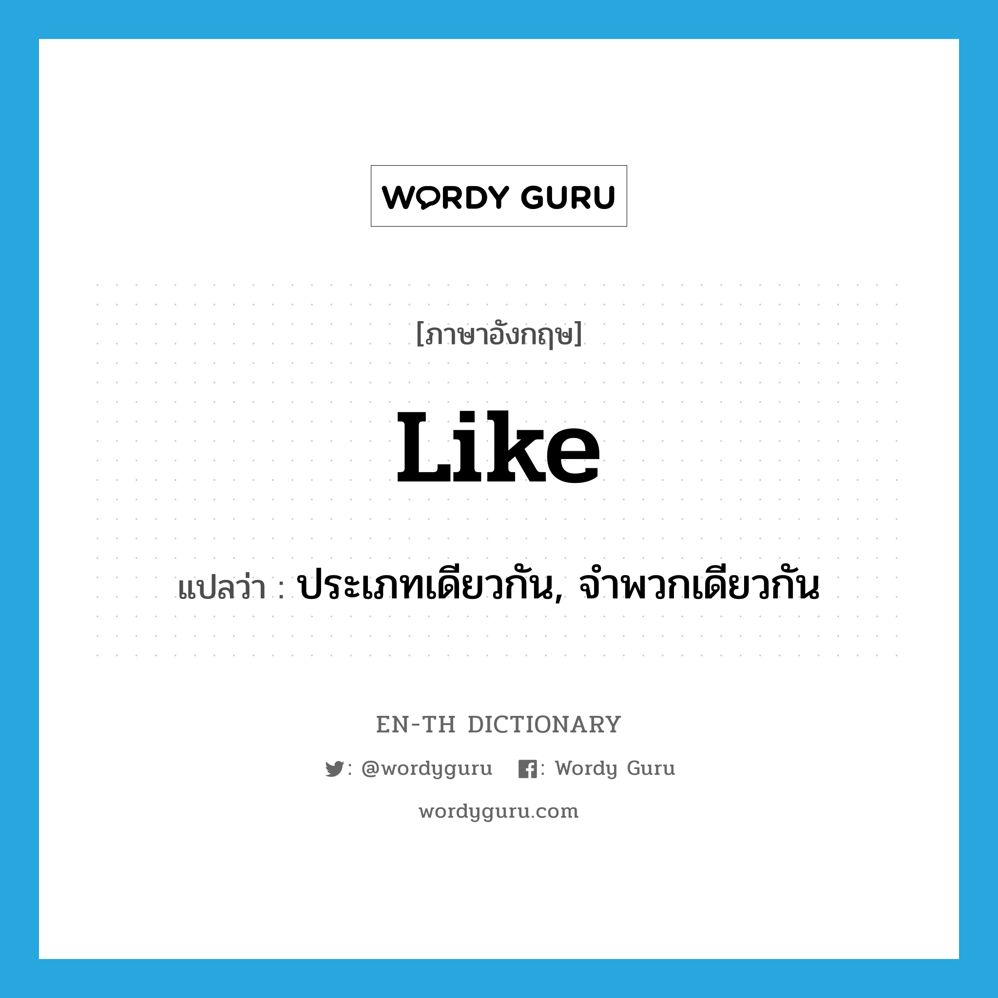 like แปลว่า?, คำศัพท์ภาษาอังกฤษ like แปลว่า ประเภทเดียวกัน, จำพวกเดียวกัน ประเภท ADJ หมวด ADJ