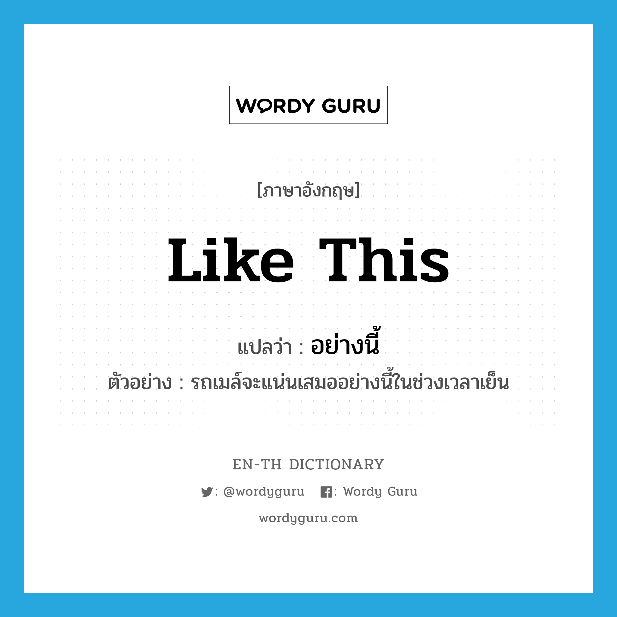 like this แปลว่า?, คำศัพท์ภาษาอังกฤษ like this แปลว่า อย่างนี้ ประเภท ADV ตัวอย่าง รถเมล์จะแน่นเสมออย่างนี้ในช่วงเวลาเย็น หมวด ADV