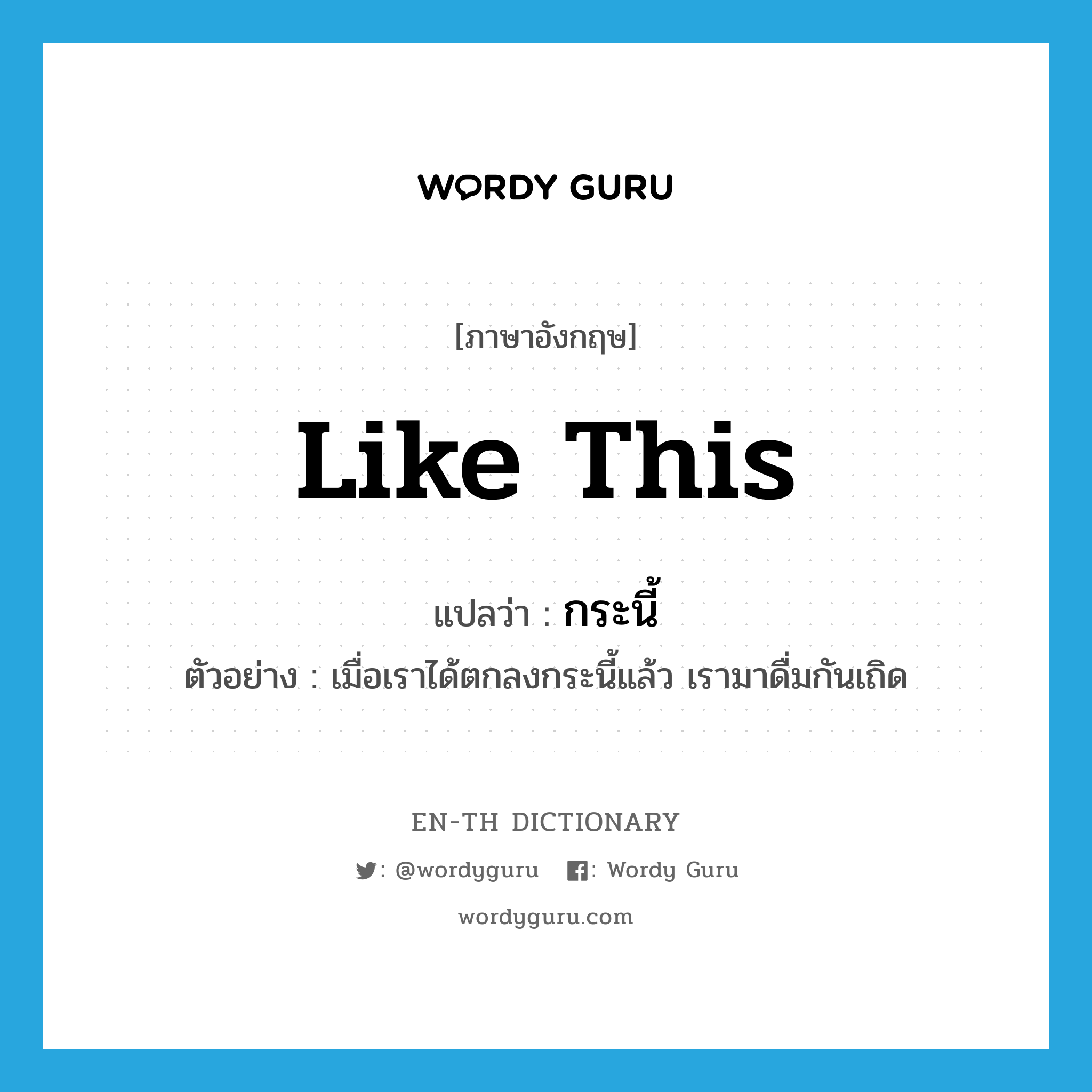 like this แปลว่า?, คำศัพท์ภาษาอังกฤษ like this แปลว่า กระนี้ ประเภท ADV ตัวอย่าง เมื่อเราได้ตกลงกระนี้แล้ว เรามาดื่มกันเถิด หมวด ADV