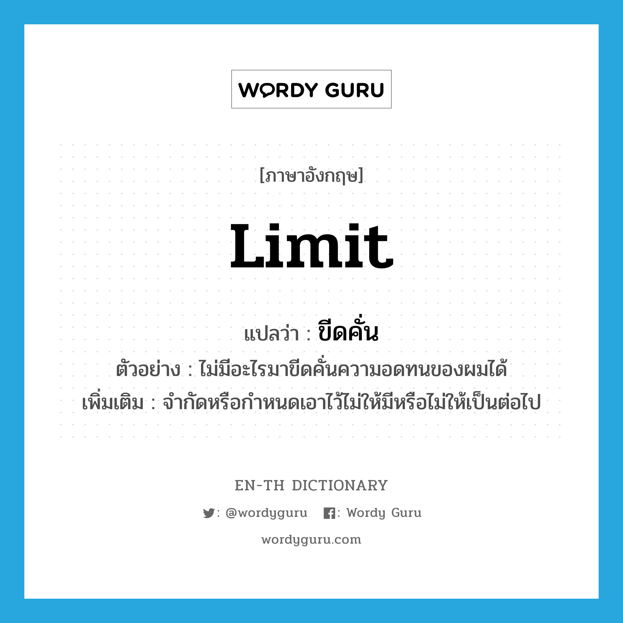 ขีดคั่น ภาษาอังกฤษ?, คำศัพท์ภาษาอังกฤษ ขีดคั่น แปลว่า limit ประเภท V ตัวอย่าง ไม่มีอะไรมาขีดคั่นความอดทนของผมได้ เพิ่มเติม จำกัดหรือกำหนดเอาไว้ไม่ให้มีหรือไม่ให้เป็นต่อไป หมวด V