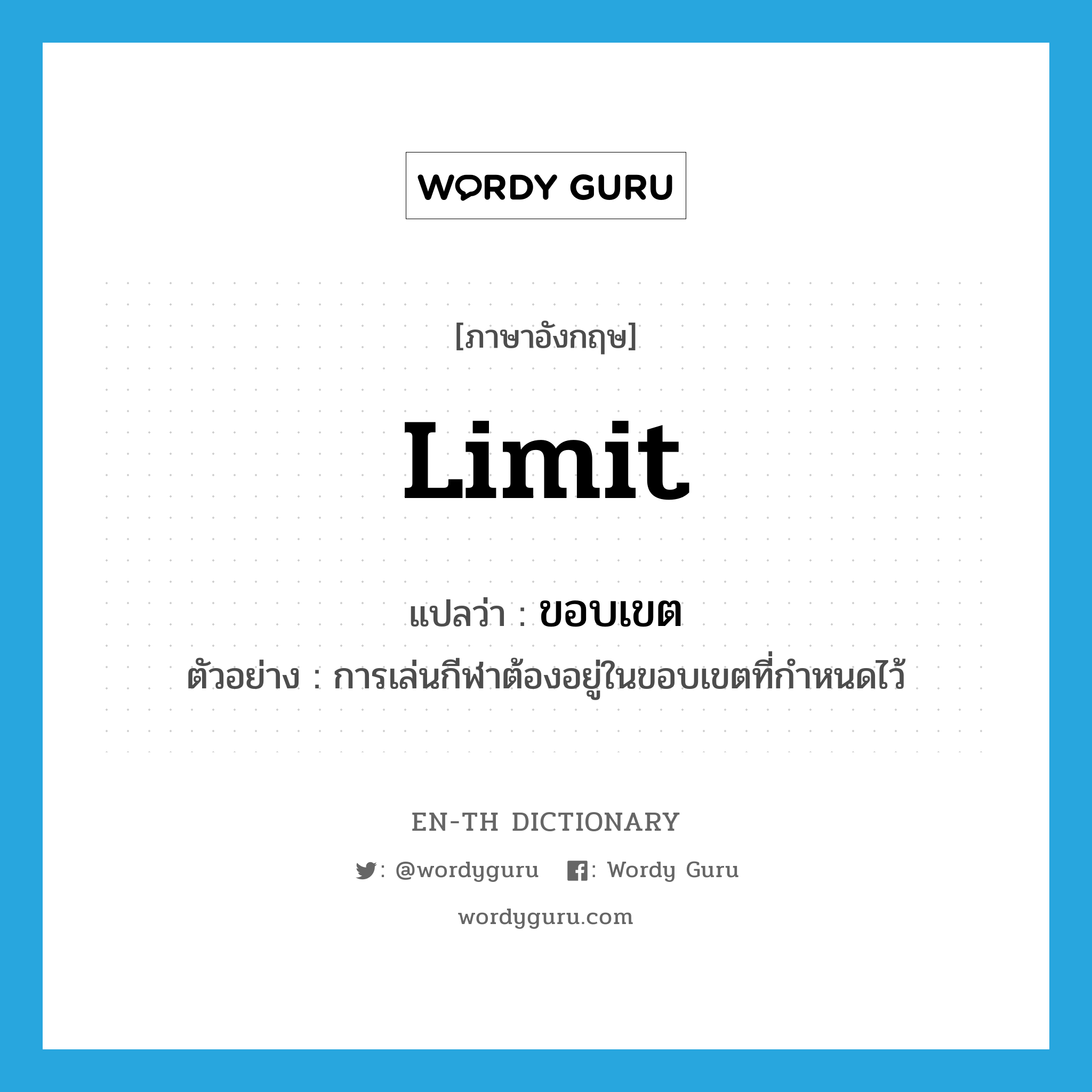 limit แปลว่า?, คำศัพท์ภาษาอังกฤษ limit แปลว่า ขอบเขต ประเภท N ตัวอย่าง การเล่นกีฬาต้องอยู่ในขอบเขตที่กำหนดไว้ หมวด N