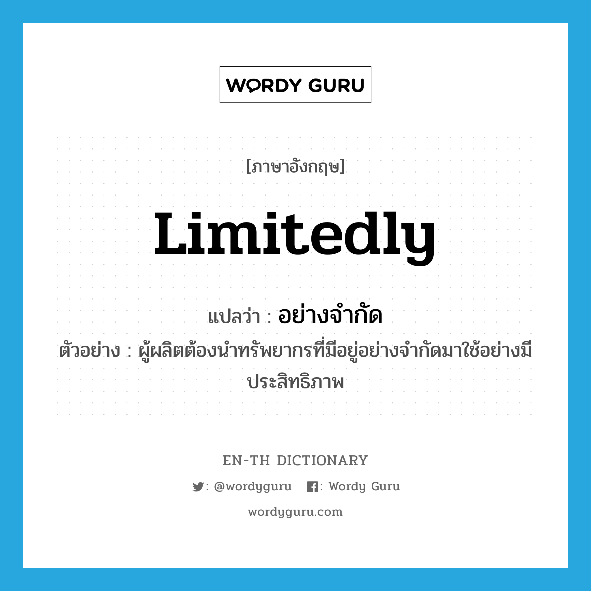 limitedly แปลว่า?, คำศัพท์ภาษาอังกฤษ limitedly แปลว่า อย่างจำกัด ประเภท ADV ตัวอย่าง ผู้ผลิตต้องนำทรัพยากรที่มีอยู่อย่างจำกัดมาใช้อย่างมีประสิทธิภาพ หมวด ADV