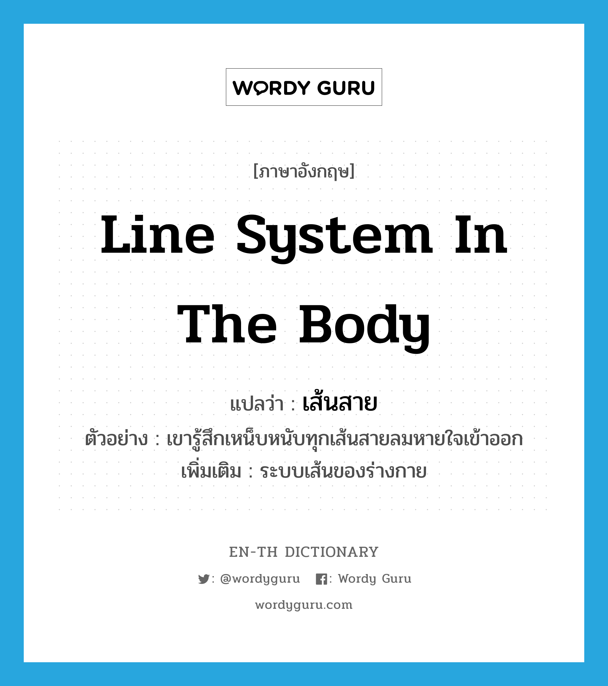 line system in the body แปลว่า?, คำศัพท์ภาษาอังกฤษ line system in the body แปลว่า เส้นสาย ประเภท N ตัวอย่าง เขารู้สึกเหน็บหนับทุกเส้นสายลมหายใจเข้าออก เพิ่มเติม ระบบเส้นของร่างกาย หมวด N