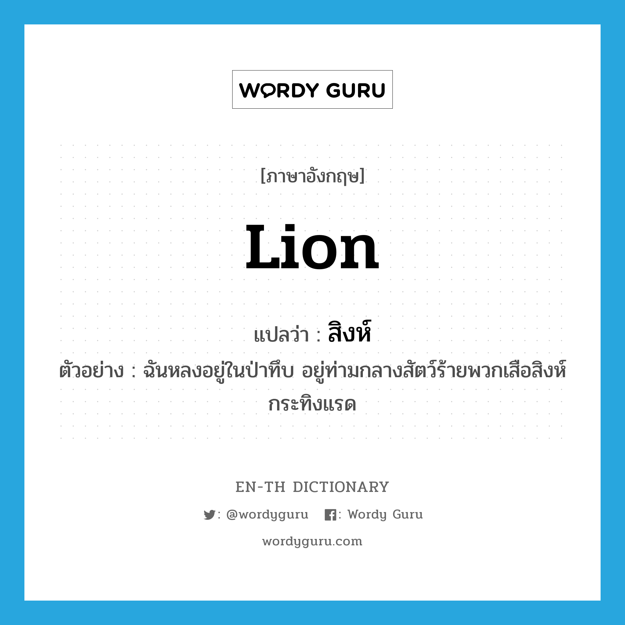 lion แปลว่า?, คำศัพท์ภาษาอังกฤษ lion แปลว่า สิงห์ ประเภท N ตัวอย่าง ฉันหลงอยู่ในป่าทึบ อยู่ท่ามกลางสัตว์ร้ายพวกเสือสิงห์กระทิงแรด หมวด N