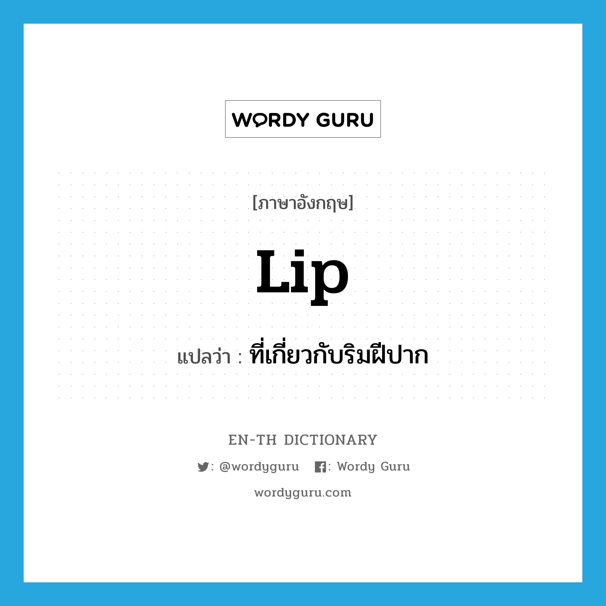 lip แปลว่า?, คำศัพท์ภาษาอังกฤษ lip แปลว่า ที่เกี่ยวกับริมฝีปาก ประเภท ADJ หมวด ADJ