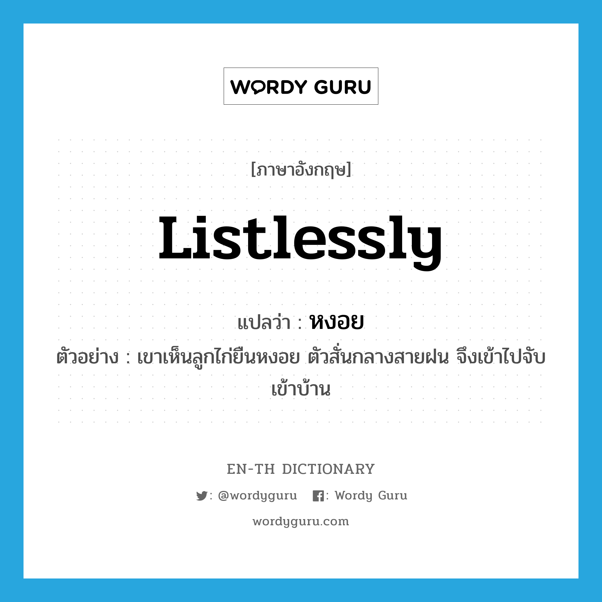 listlessly แปลว่า?, คำศัพท์ภาษาอังกฤษ listlessly แปลว่า หงอย ประเภท ADV ตัวอย่าง เขาเห็นลูกไก่ยืนหงอย ตัวสั่นกลางสายฝน จึงเข้าไปจับเข้าบ้าน หมวด ADV