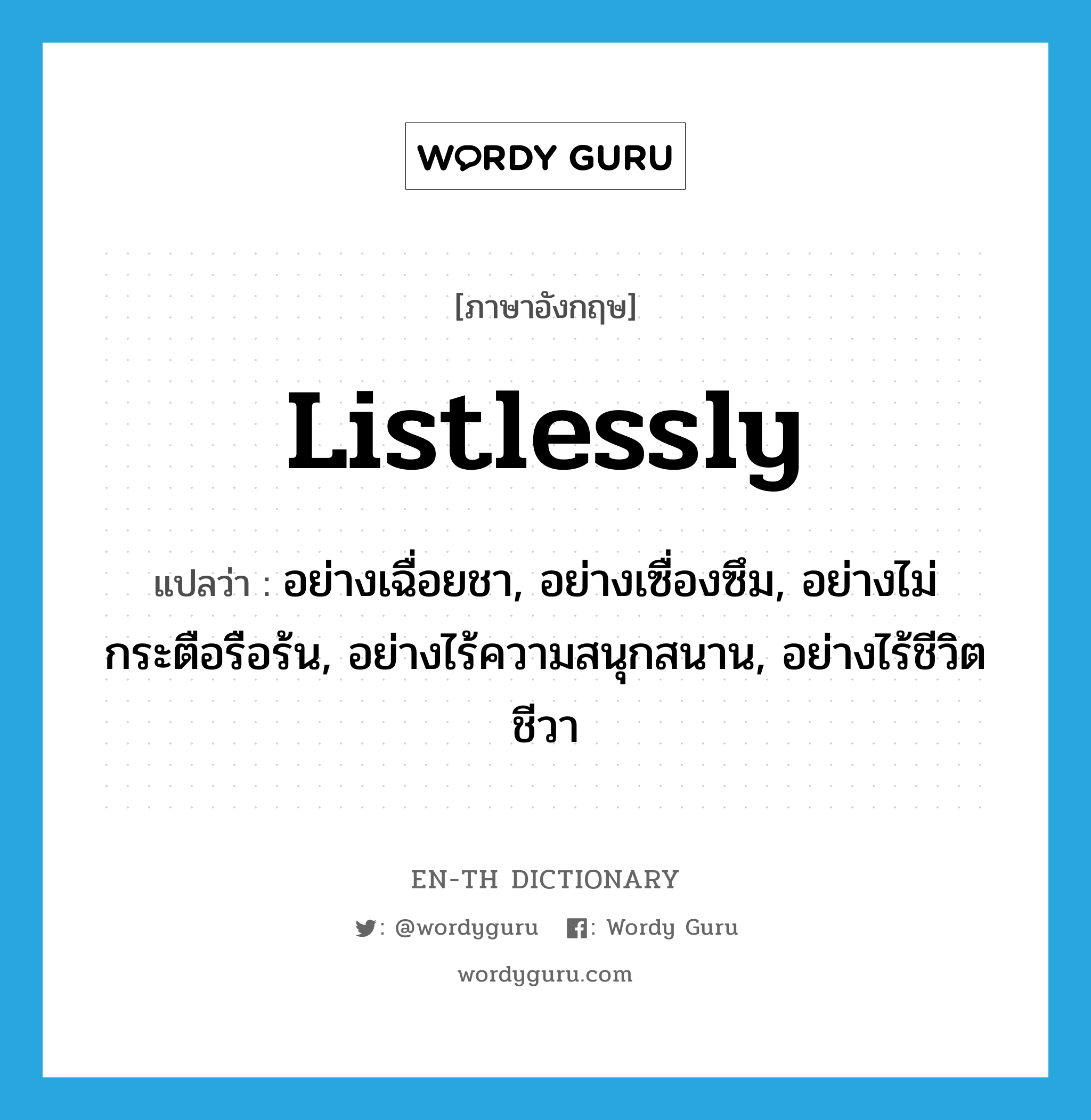 listlessly แปลว่า?, คำศัพท์ภาษาอังกฤษ listlessly แปลว่า อย่างเฉื่อยชา, อย่างเซื่องซึม, อย่างไม่กระตือรือร้น, อย่างไร้ความสนุกสนาน, อย่างไร้ชีวิตชีวา ประเภท ADV หมวด ADV