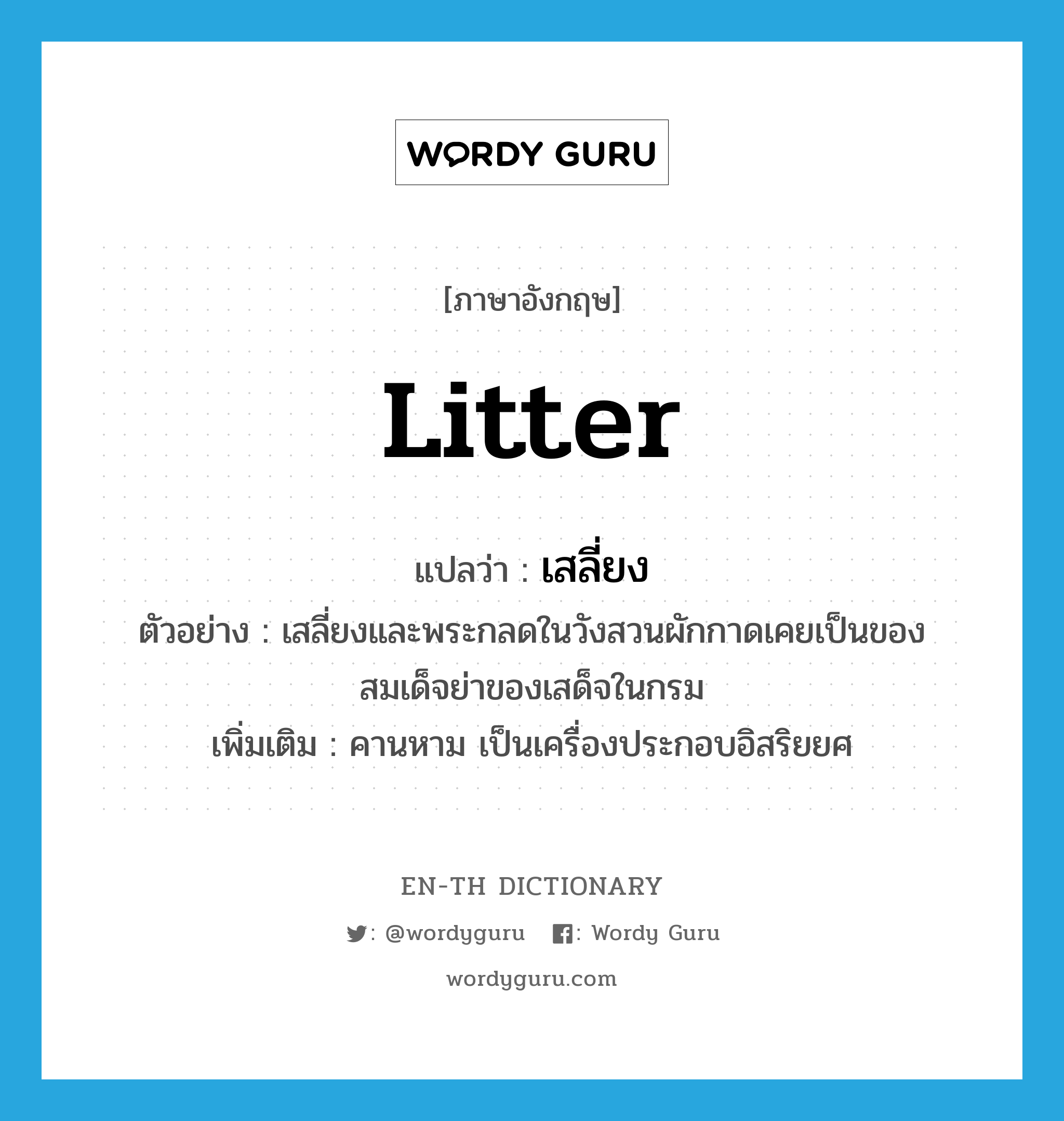 litter แปลว่า?, คำศัพท์ภาษาอังกฤษ litter แปลว่า เสลี่ยง ประเภท N ตัวอย่าง เสลี่ยงและพระกลดในวังสวนผักกาดเคยเป็นของสมเด็จย่าของเสด็จในกรม เพิ่มเติม คานหาม เป็นเครื่องประกอบอิสริยยศ หมวด N