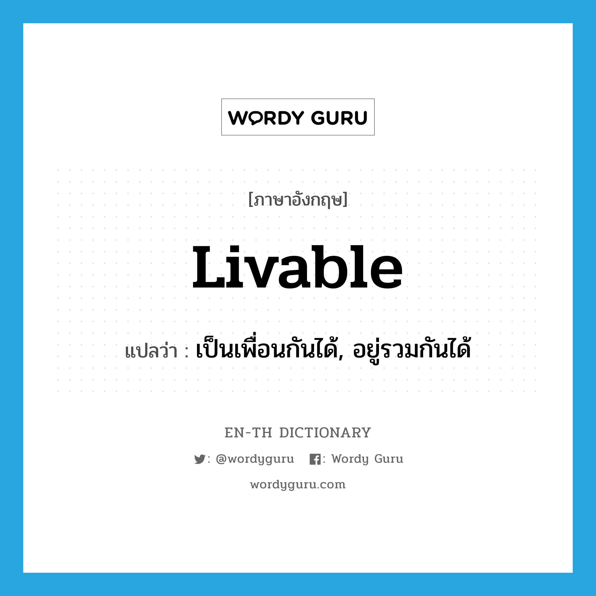 livable แปลว่า?, คำศัพท์ภาษาอังกฤษ livable แปลว่า เป็นเพื่อนกันได้, อยู่รวมกันได้ ประเภท ADJ หมวด ADJ