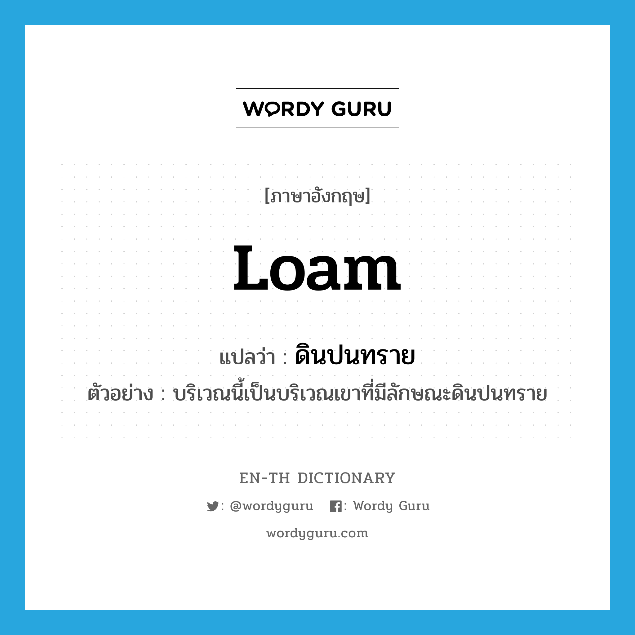 loam แปลว่า?, คำศัพท์ภาษาอังกฤษ loam แปลว่า ดินปนทราย ประเภท N ตัวอย่าง บริเวณนี้เป็นบริเวณเขาที่มีลักษณะดินปนทราย หมวด N