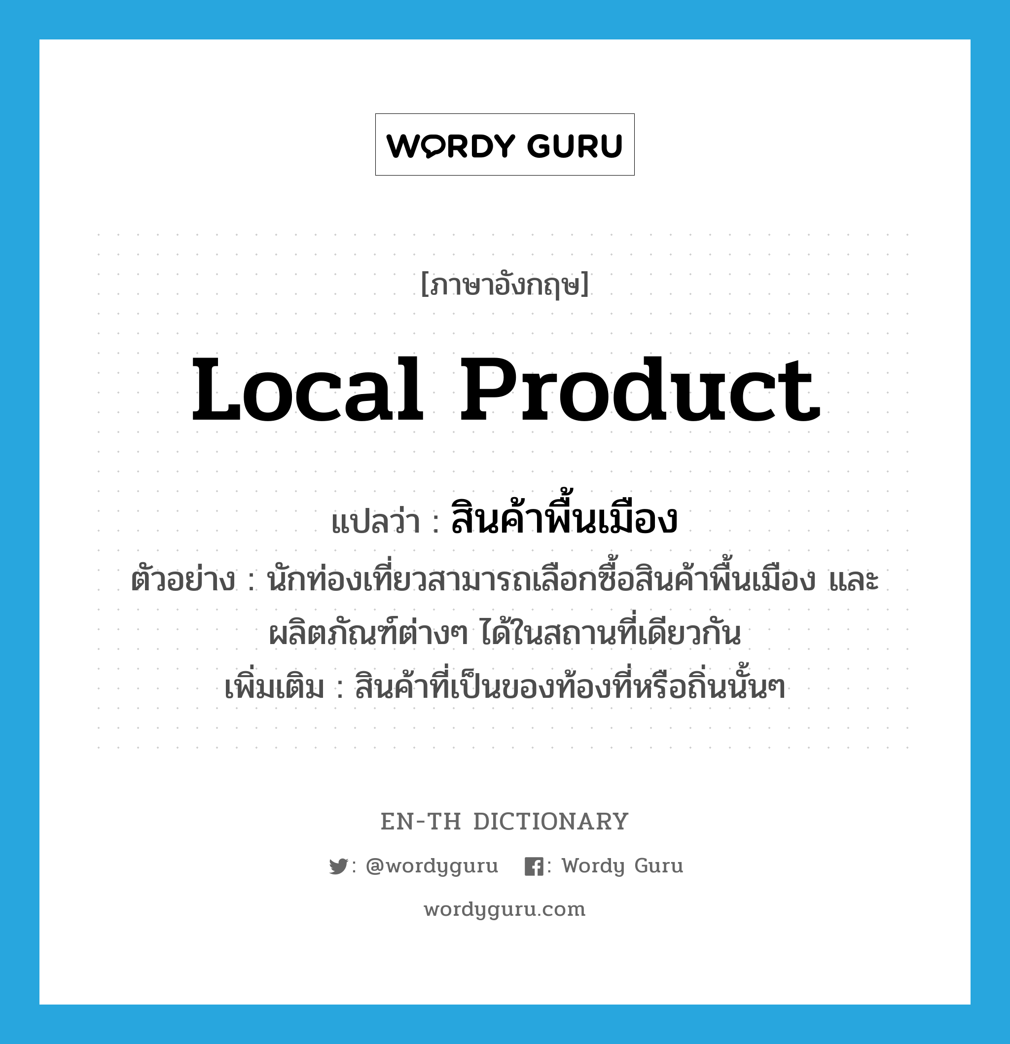 local product แปลว่า?, คำศัพท์ภาษาอังกฤษ local product แปลว่า สินค้าพื้นเมือง ประเภท N ตัวอย่าง นักท่องเที่ยวสามารถเลือกซื้อสินค้าพื้นเมือง และผลิตภัณฑ์ต่างๆ ได้ในสถานที่เดียวกัน เพิ่มเติม สินค้าที่เป็นของท้องที่หรือถิ่นนั้นๆ หมวด N