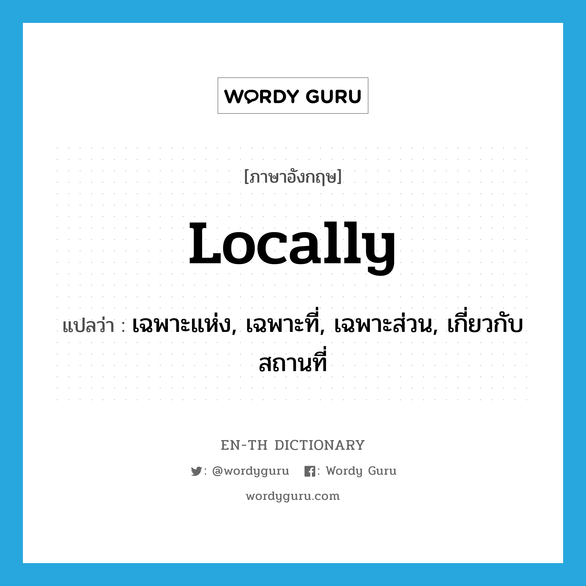 locally แปลว่า?, คำศัพท์ภาษาอังกฤษ locally แปลว่า เฉพาะแห่ง, เฉพาะที่, เฉพาะส่วน, เกี่ยวกับสถานที่ ประเภท ADV หมวด ADV