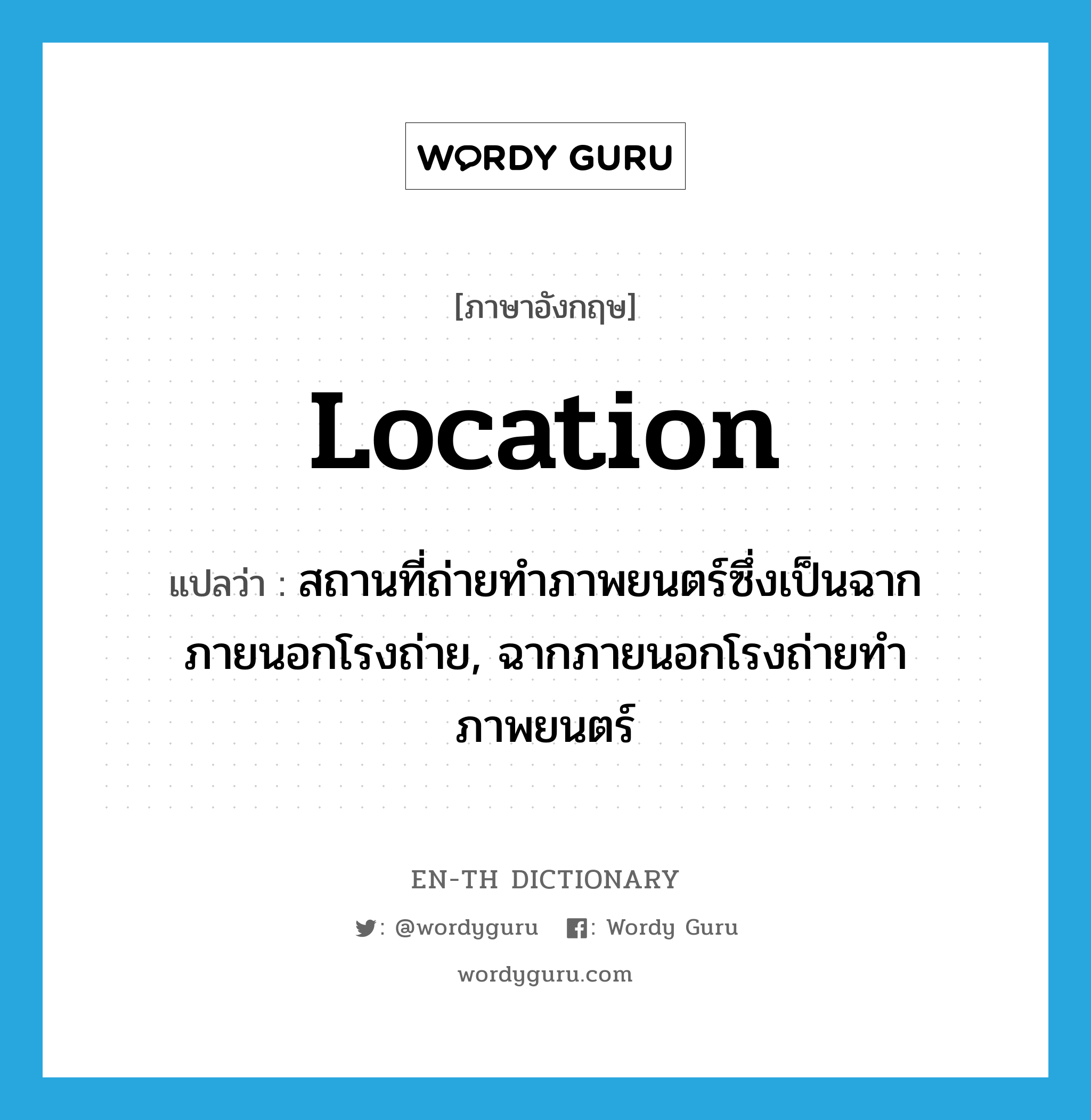 location แปลว่า?, คำศัพท์ภาษาอังกฤษ location แปลว่า สถานที่ถ่ายทำภาพยนตร์ซึ่งเป็นฉากภายนอกโรงถ่าย, ฉากภายนอกโรงถ่ายทำภาพยนตร์ ประเภท N หมวด N