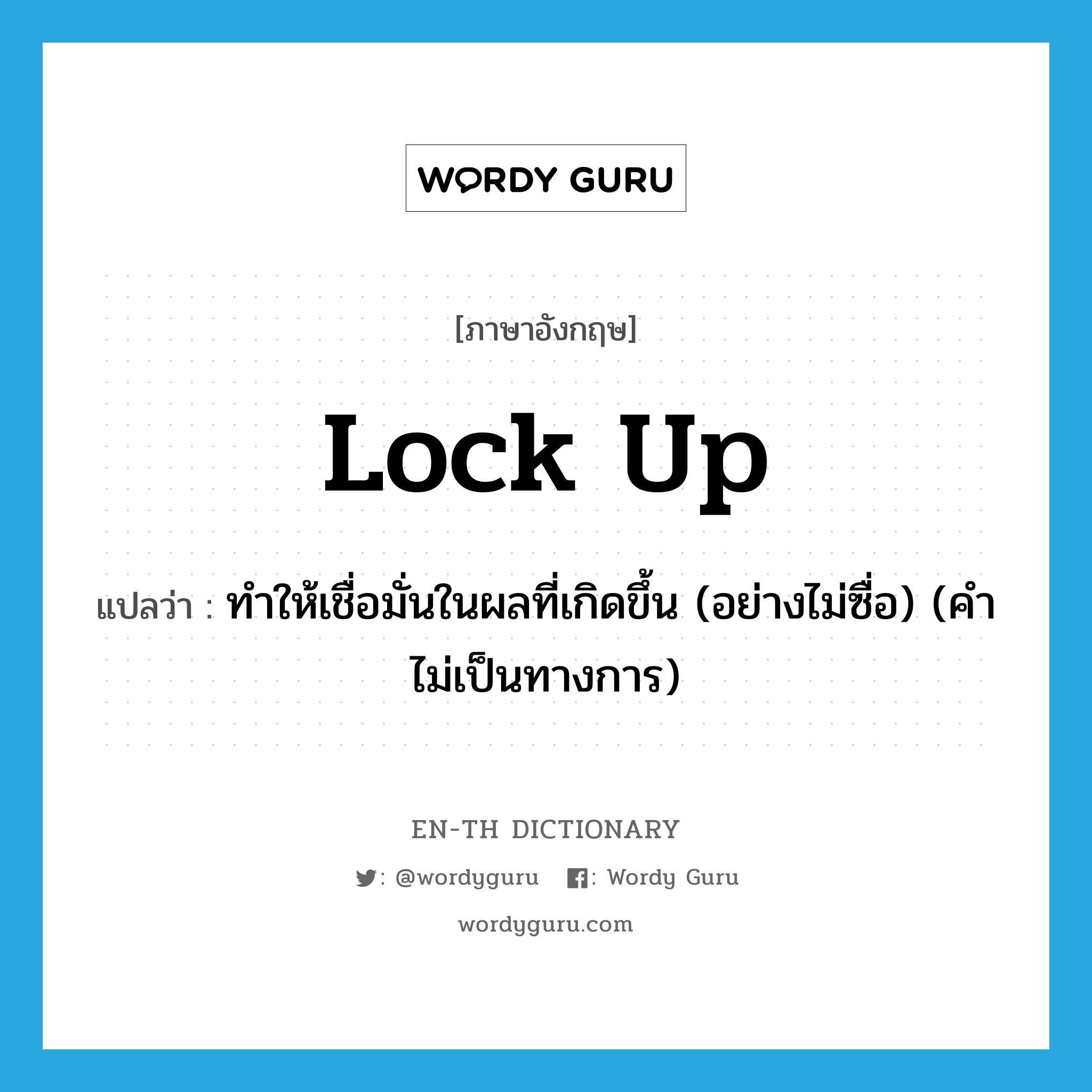 lock up แปลว่า?, คำศัพท์ภาษาอังกฤษ lock up แปลว่า ทำให้เชื่อมั่นในผลที่เกิดขึ้น (อย่างไม่ซื่อ) (คำไม่เป็นทางการ) ประเภท PHRV หมวด PHRV