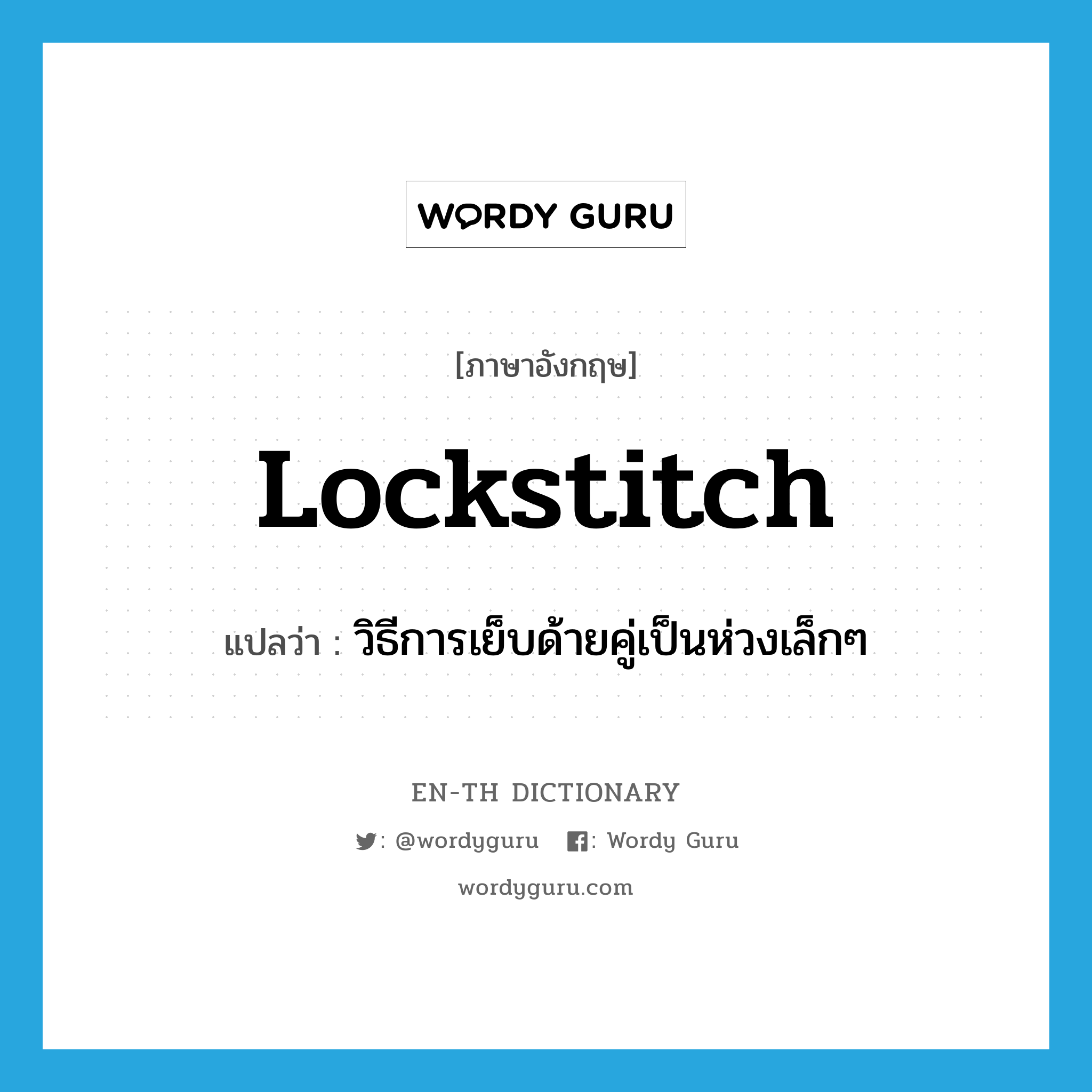 lockstitch แปลว่า?, คำศัพท์ภาษาอังกฤษ lockstitch แปลว่า วิธีการเย็บด้ายคู่เป็นห่วงเล็กๆ ประเภท N หมวด N