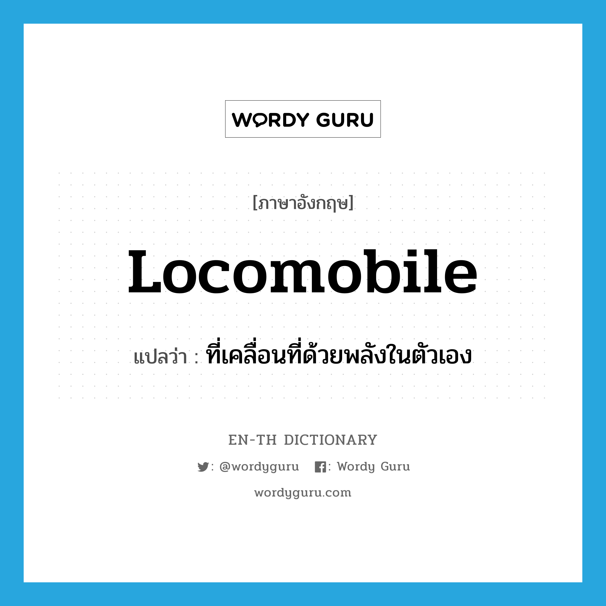 locomobile แปลว่า?, คำศัพท์ภาษาอังกฤษ locomobile แปลว่า ที่เคลื่อนที่ด้วยพลังในตัวเอง ประเภท N หมวด N