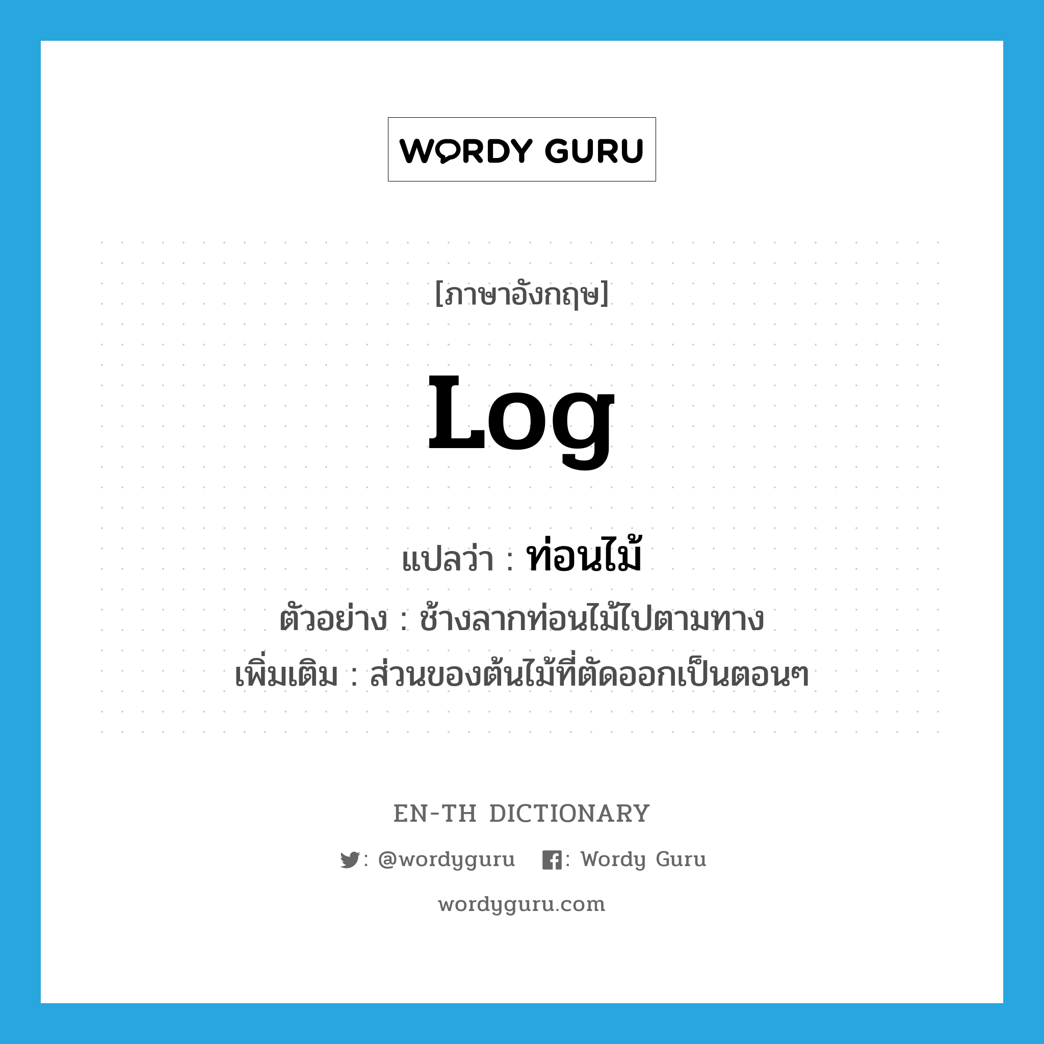 log แปลว่า?, คำศัพท์ภาษาอังกฤษ log แปลว่า ท่อนไม้ ประเภท N ตัวอย่าง ช้างลากท่อนไม้ไปตามทาง เพิ่มเติม ส่วนของต้นไม้ที่ตัดออกเป็นตอนๆ หมวด N