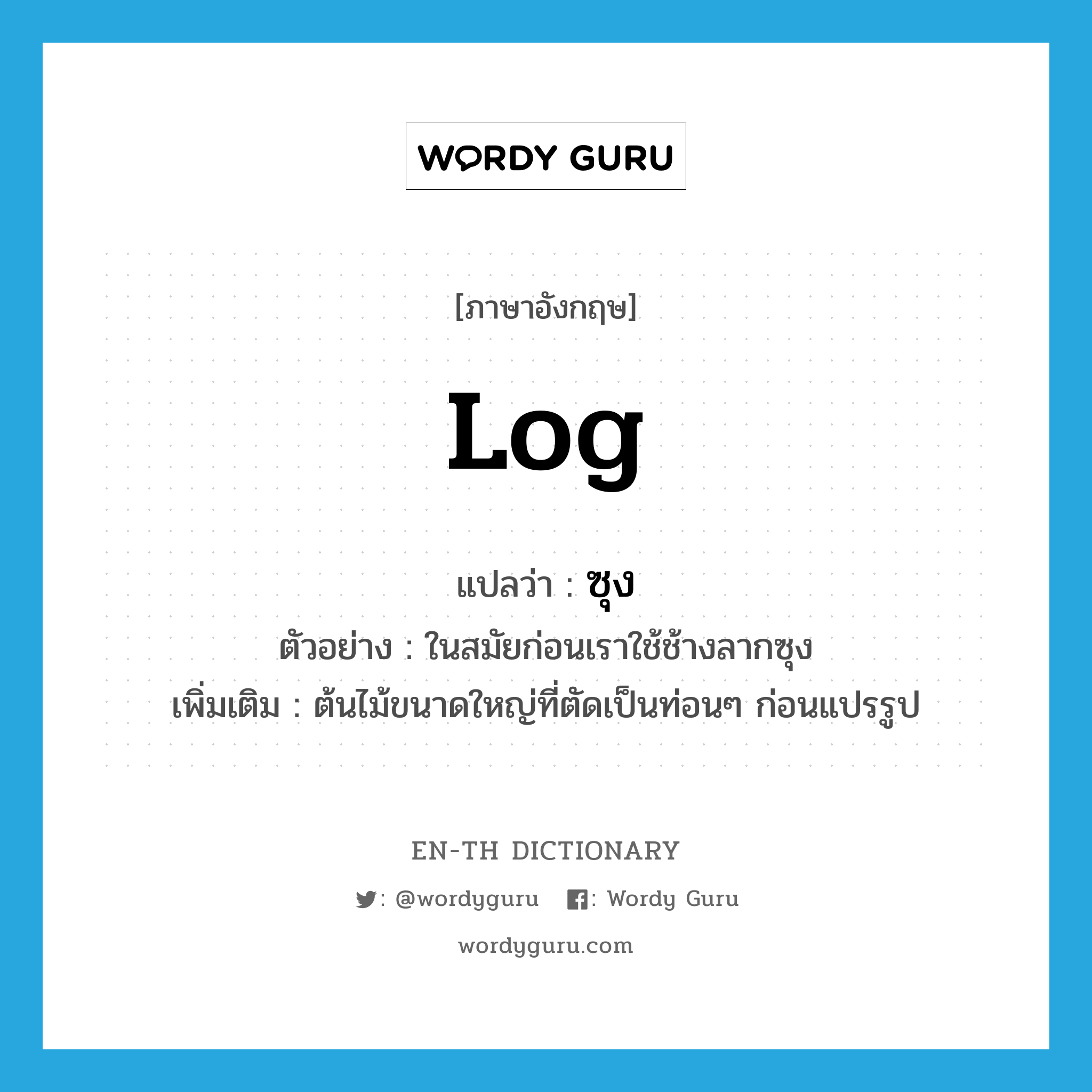 log แปลว่า?, คำศัพท์ภาษาอังกฤษ log แปลว่า ซุง ประเภท N ตัวอย่าง ในสมัยก่อนเราใช้ช้างลากซุง เพิ่มเติม ต้นไม้ขนาดใหญ่ที่ตัดเป็นท่อนๆ ก่อนแปรรูป หมวด N