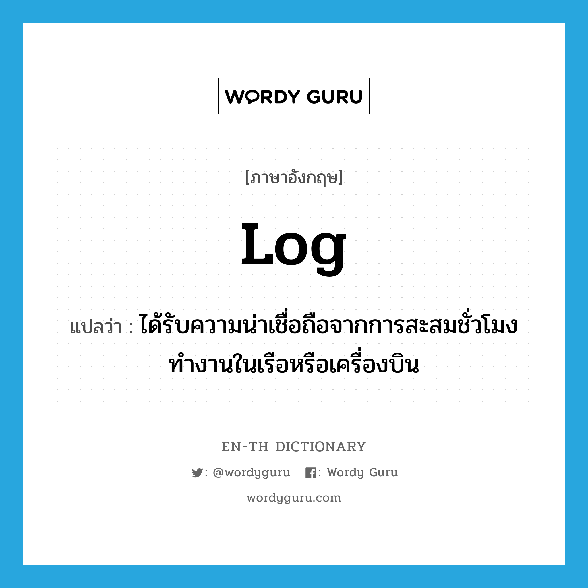 log แปลว่า?, คำศัพท์ภาษาอังกฤษ log แปลว่า ได้รับความน่าเชื่อถือจากการสะสมชั่วโมงทำงานในเรือหรือเครื่องบิน ประเภท VT หมวด VT