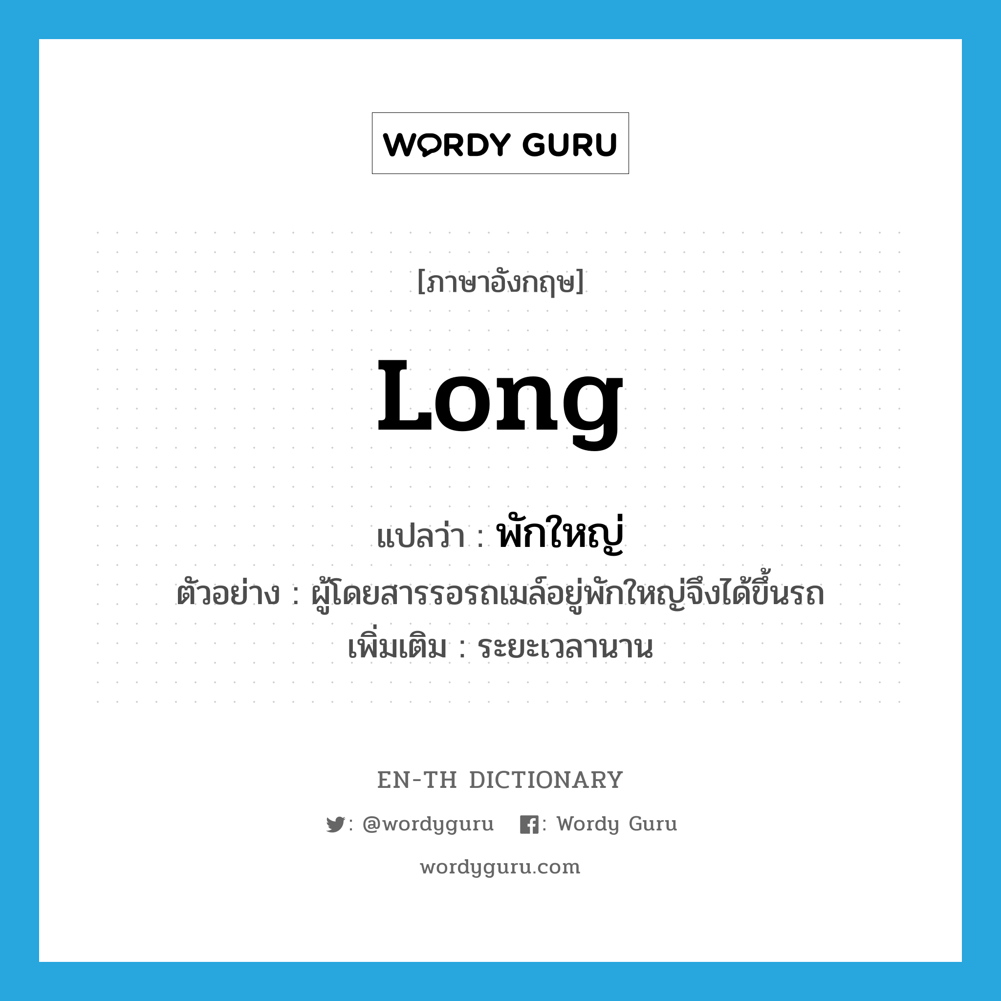 long แปลว่า?, คำศัพท์ภาษาอังกฤษ long แปลว่า พักใหญ่ ประเภท ADV ตัวอย่าง ผู้โดยสารรอรถเมล์อยู่พักใหญ่จึงได้ขึ้นรถ เพิ่มเติม ระยะเวลานาน หมวด ADV