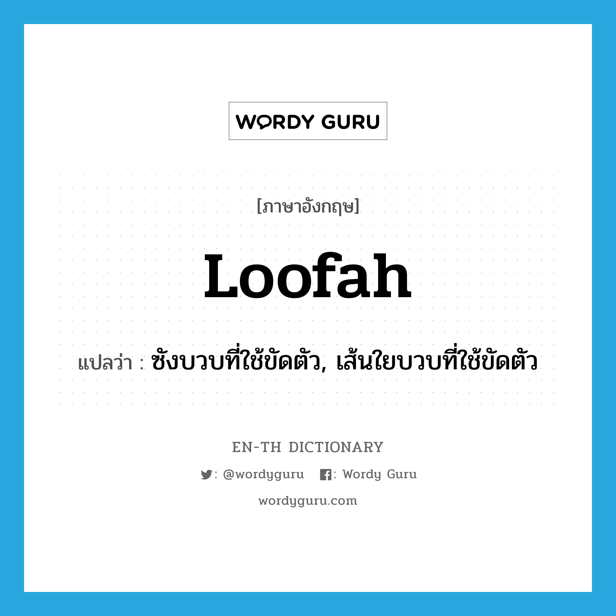 loofah แปลว่า?, คำศัพท์ภาษาอังกฤษ loofah แปลว่า ซังบวบที่ใช้ขัดตัว, เส้นใยบวบที่ใช้ขัดตัว ประเภท N หมวด N