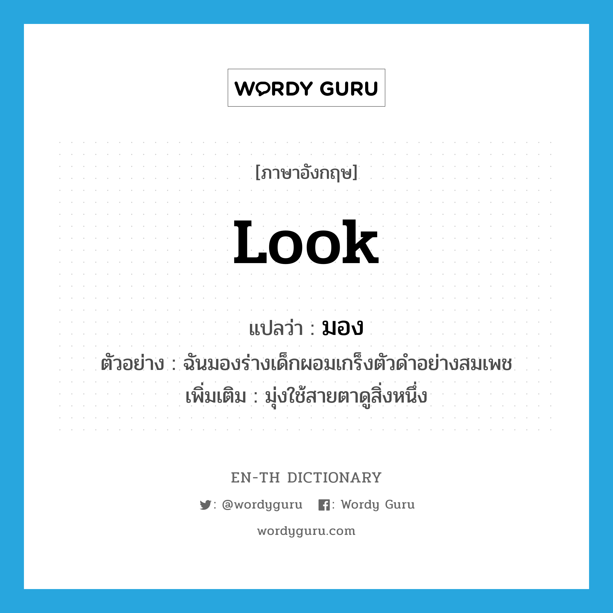 look แปลว่า?, คำศัพท์ภาษาอังกฤษ look แปลว่า มอง ประเภท V ตัวอย่าง ฉันมองร่างเด็กผอมเกร็งตัวดำอย่างสมเพช เพิ่มเติม มุ่งใช้สายตาดูสิ่งหนึ่ง หมวด V