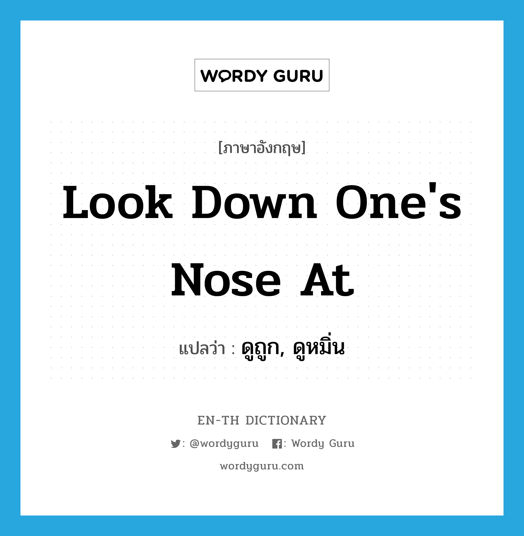 look down one&#39;s nose at แปลว่า?, คำศัพท์ภาษาอังกฤษ look down one&#39;s nose at แปลว่า ดูถูก, ดูหมิ่น ประเภท IDM หมวด IDM