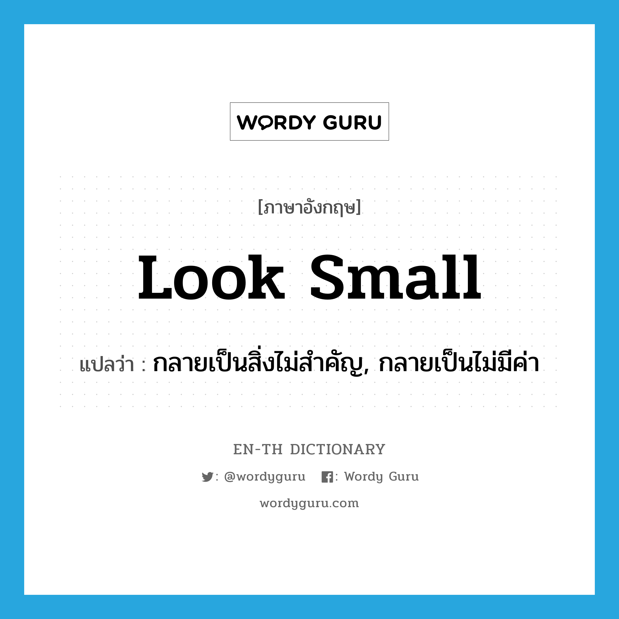 look small แปลว่า?, คำศัพท์ภาษาอังกฤษ look small แปลว่า กลายเป็นสิ่งไม่สำคัญ, กลายเป็นไม่มีค่า ประเภท PHRV หมวด PHRV