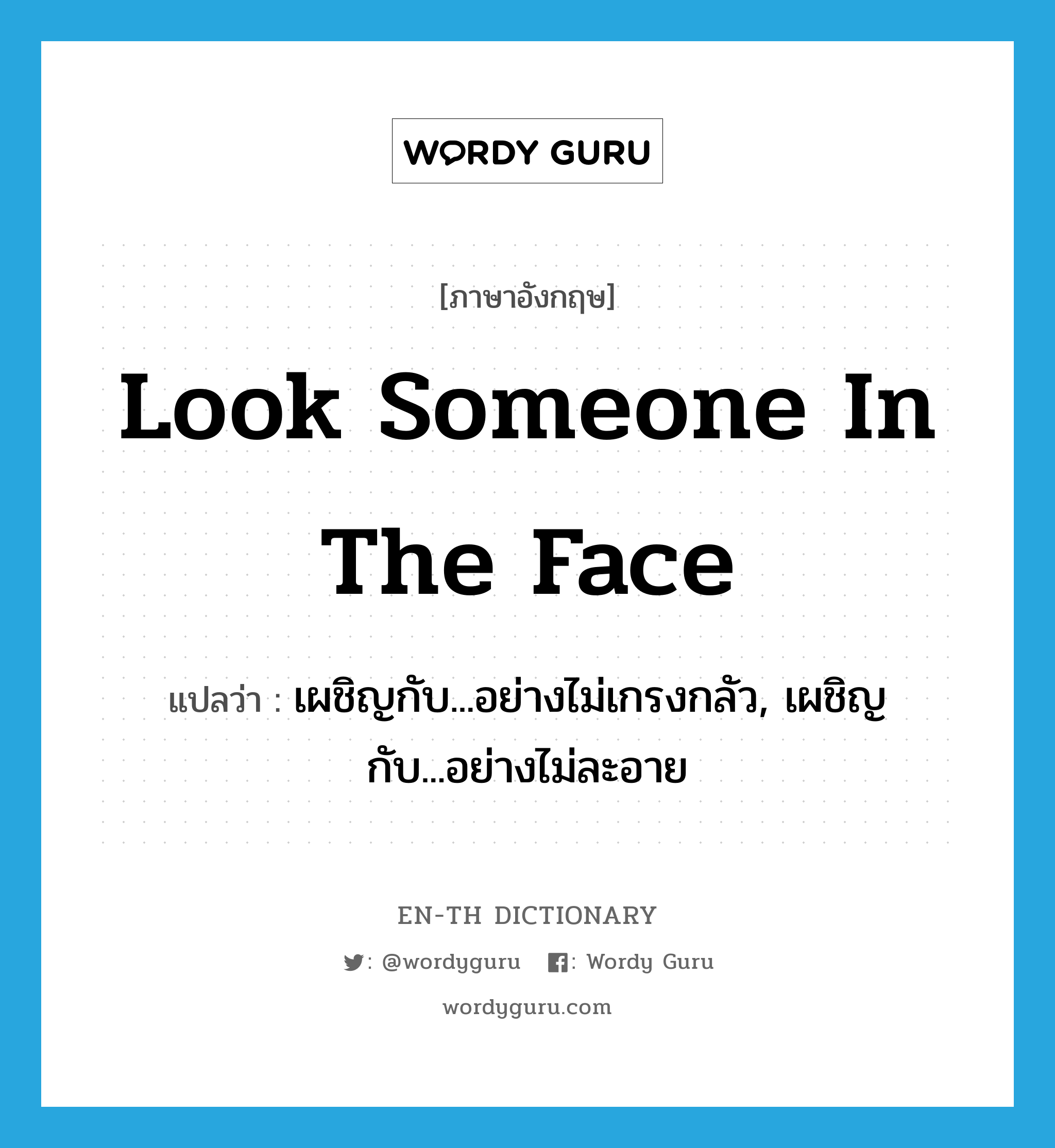 look someone in the face แปลว่า?, คำศัพท์ภาษาอังกฤษ look someone in the face แปลว่า เผชิญกับ...อย่างไม่เกรงกลัว, เผชิญกับ...อย่างไม่ละอาย ประเภท IDM หมวด IDM