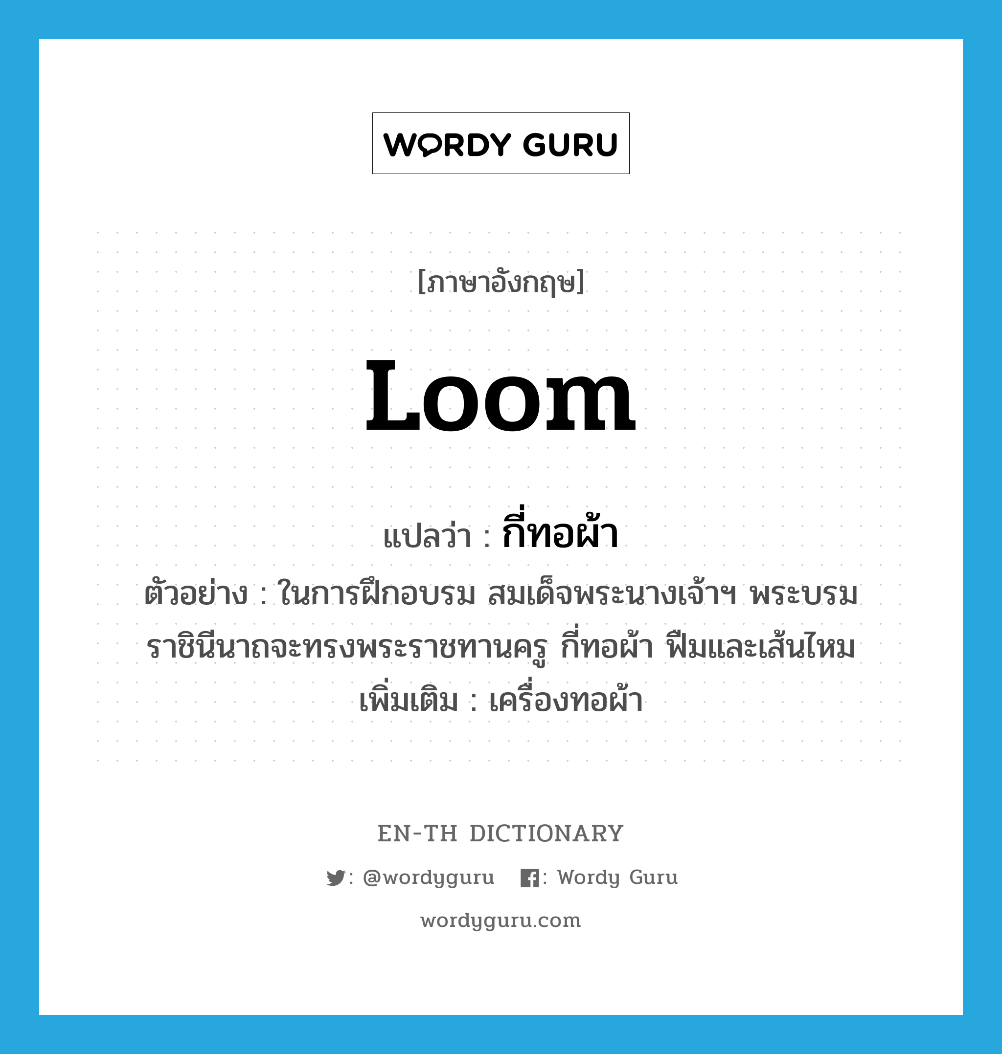 loom แปลว่า?, คำศัพท์ภาษาอังกฤษ loom แปลว่า กี่ทอผ้า ประเภท N ตัวอย่าง ในการฝึกอบรม สมเด็จพระนางเจ้าฯ พระบรมราชินีนาถจะทรงพระราชทานครู กี่ทอผ้า ฟืมและเส้นไหม เพิ่มเติม เครื่องทอผ้า หมวด N