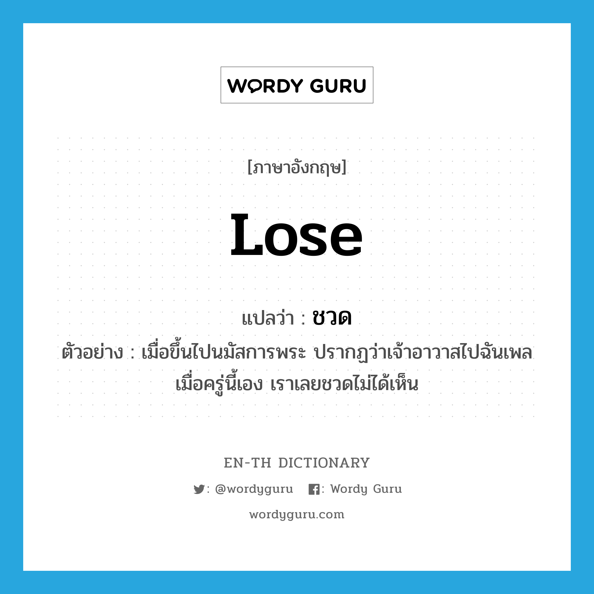 lose แปลว่า?, คำศัพท์ภาษาอังกฤษ lose แปลว่า ชวด ประเภท V ตัวอย่าง เมื่อขึ้นไปนมัสการพระ ปรากฏว่าเจ้าอาวาสไปฉันเพลเมื่อครู่นี้เอง เราเลยชวดไม่ได้เห็น หมวด V