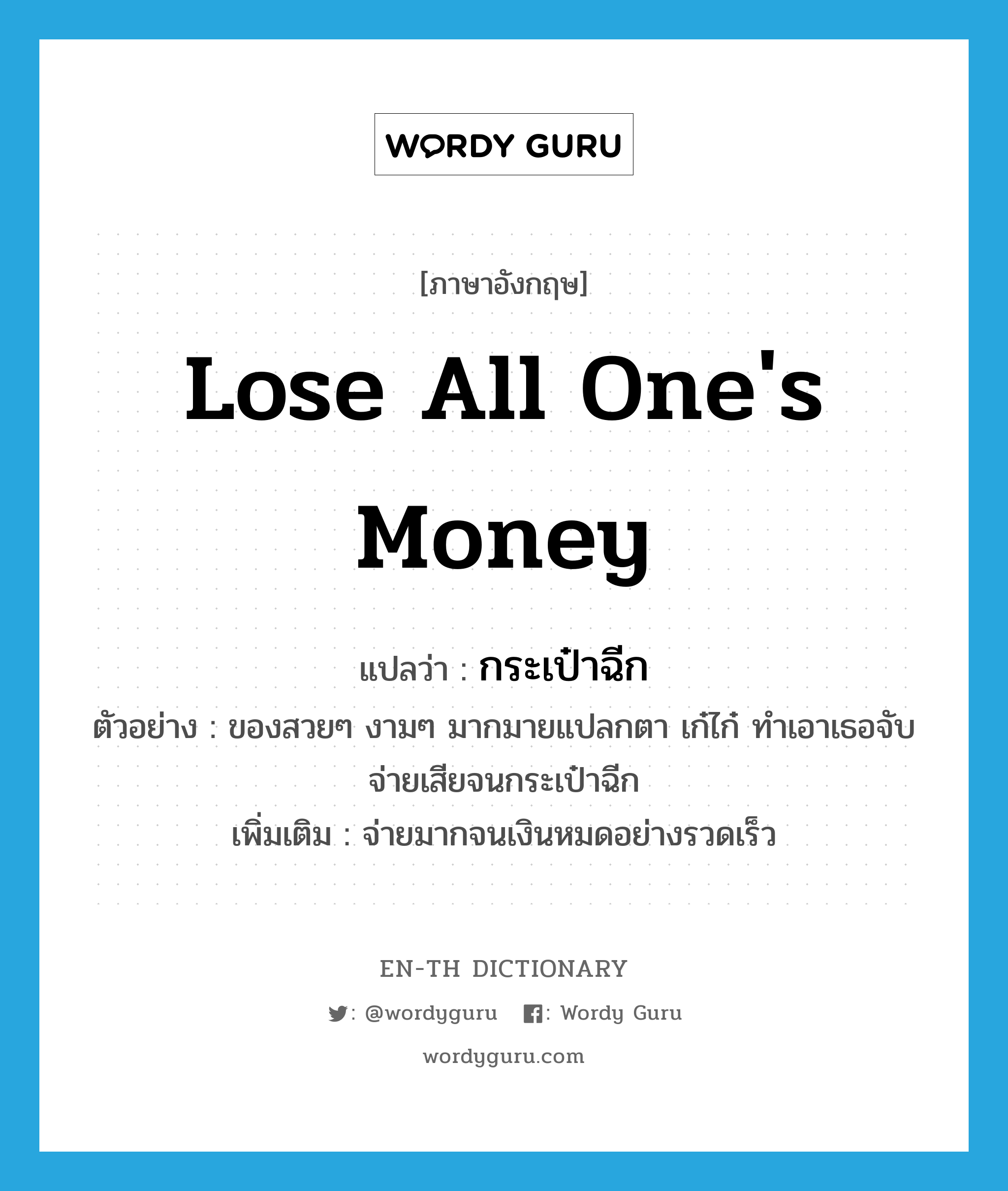 lose all one&#39;s money แปลว่า?, คำศัพท์ภาษาอังกฤษ lose all one&#39;s money แปลว่า กระเป๋าฉีก ประเภท V ตัวอย่าง ของสวยๆ งามๆ มากมายแปลกตา เก๋ไก๋ ทำเอาเธอจับจ่ายเสียจนกระเป๋าฉีก เพิ่มเติม จ่ายมากจนเงินหมดอย่างรวดเร็ว หมวด V