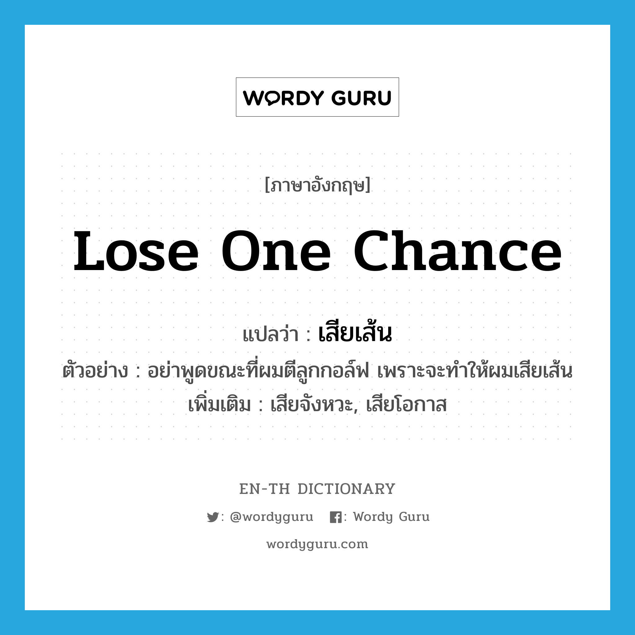 lose one chance แปลว่า?, คำศัพท์ภาษาอังกฤษ lose one chance แปลว่า เสียเส้น ประเภท V ตัวอย่าง อย่าพูดขณะที่ผมตีลูกกอล์ฟ เพราะจะทำให้ผมเสียเส้น เพิ่มเติม เสียจังหวะ, เสียโอกาส หมวด V