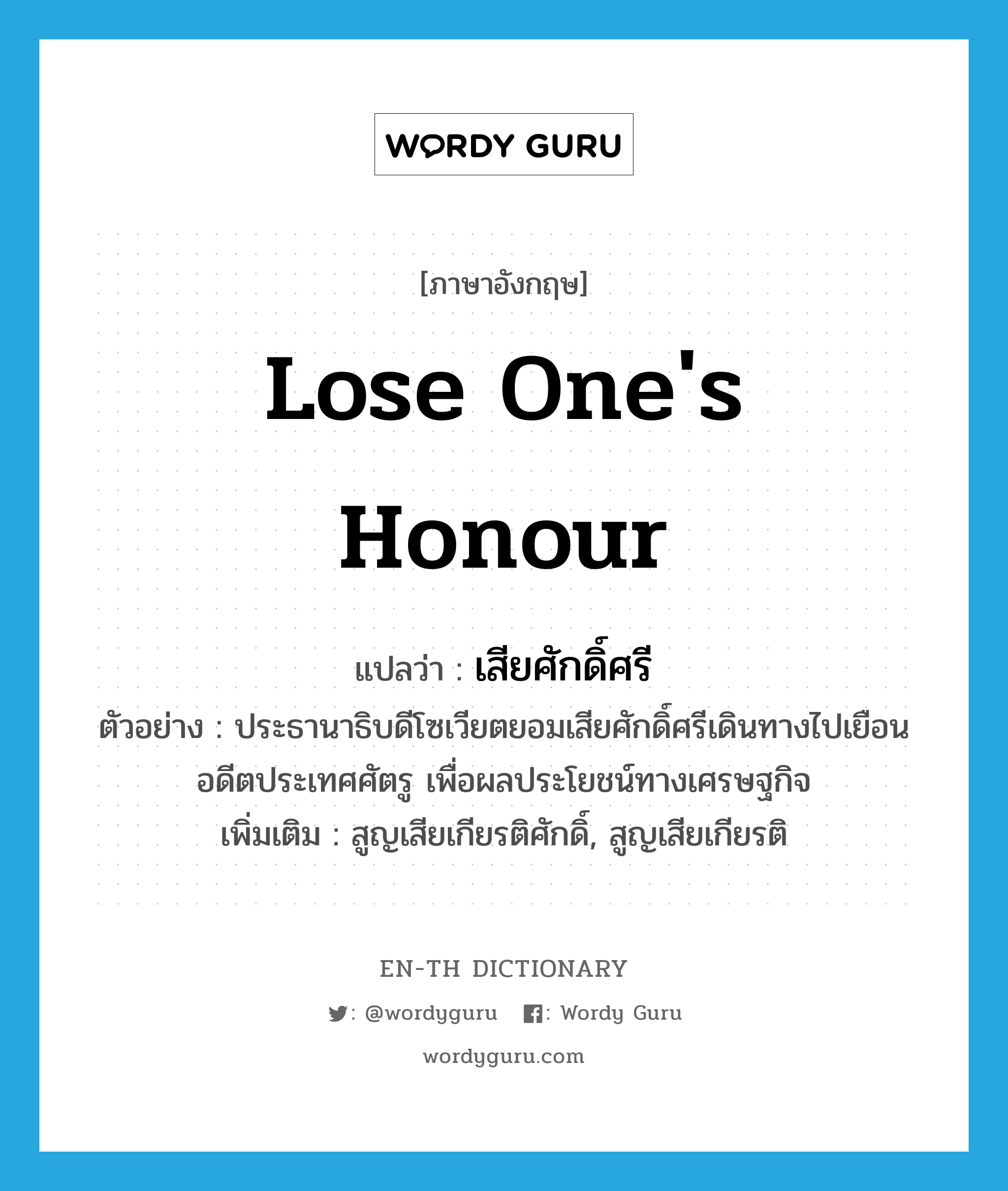 lose one&#39;s honour แปลว่า?, คำศัพท์ภาษาอังกฤษ lose one&#39;s honour แปลว่า เสียศักดิ์ศรี ประเภท V ตัวอย่าง ประธานาธิบดีโซเวียตยอมเสียศักดิ์ศรีเดินทางไปเยือนอดีตประเทศศัตรู เพื่อผลประโยชน์ทางเศรษฐกิจ เพิ่มเติม สูญเสียเกียรติศักดิ์, สูญเสียเกียรติ หมวด V