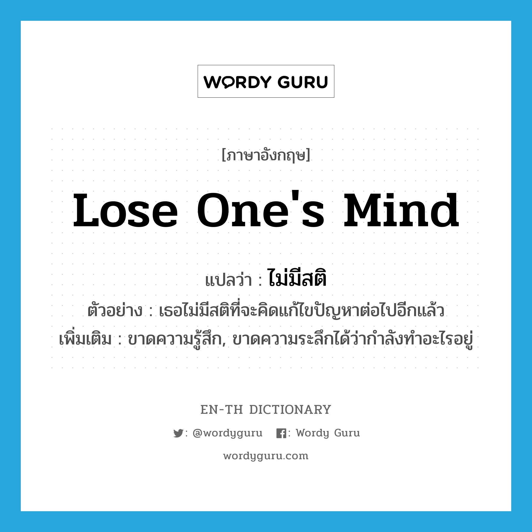 lose one&#39;s mind แปลว่า?, คำศัพท์ภาษาอังกฤษ lose one&#39;s mind แปลว่า ไม่มีสติ ประเภท V ตัวอย่าง เธอไม่มีสติที่จะคิดแก้ไขปัญหาต่อไปอีกแล้ว เพิ่มเติม ขาดความรู้สึก, ขาดความระลึกได้ว่ากำลังทำอะไรอยู่ หมวด V