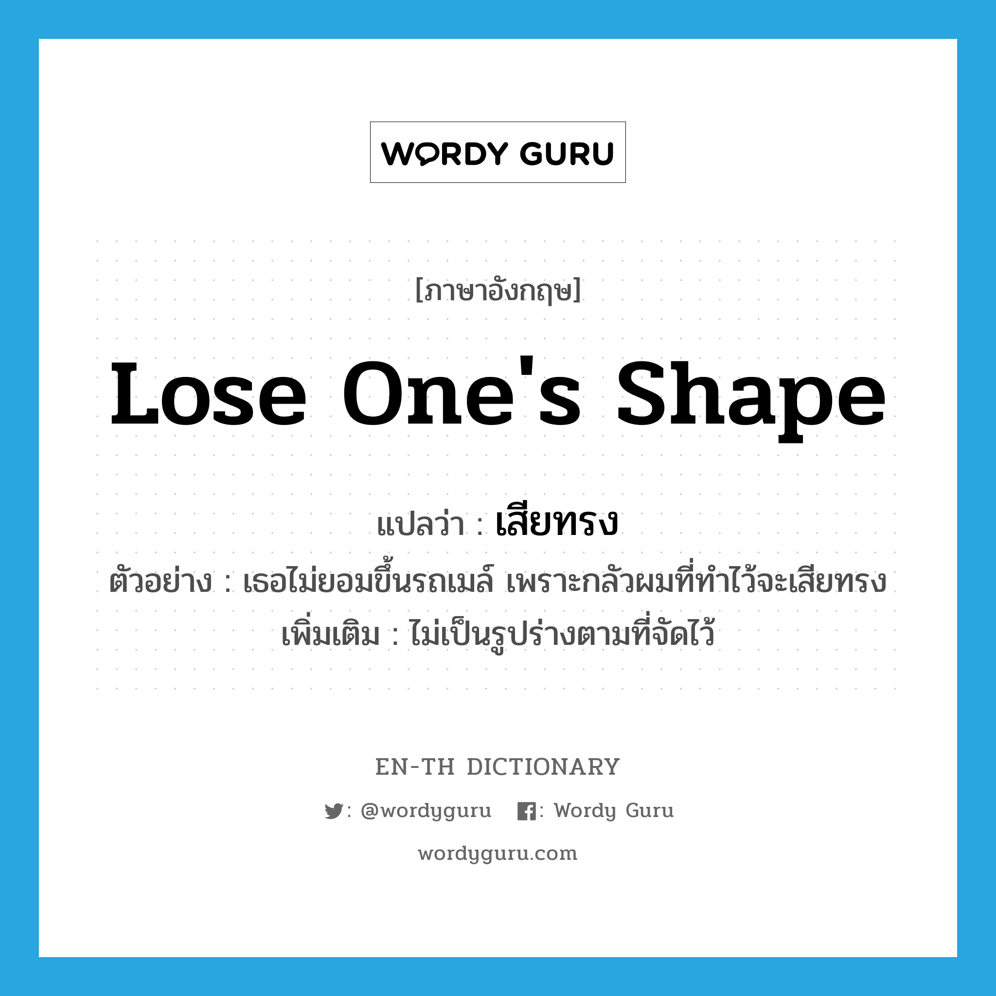 lose one&#39;s shape แปลว่า?, คำศัพท์ภาษาอังกฤษ lose one&#39;s shape แปลว่า เสียทรง ประเภท V ตัวอย่าง เธอไม่ยอมขึ้นรถเมล์ เพราะกลัวผมที่ทำไว้จะเสียทรง เพิ่มเติม ไม่เป็นรูปร่างตามที่จัดไว้ หมวด V