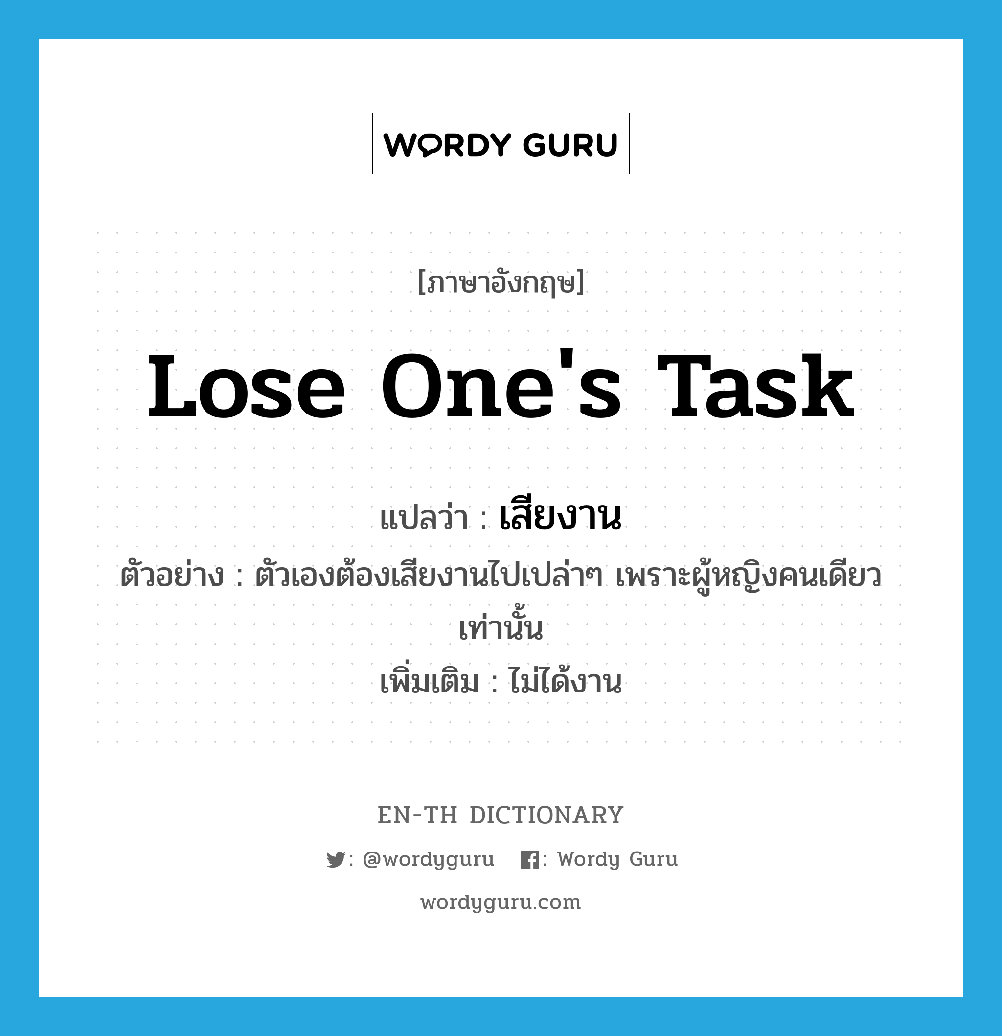 lose one&#39;s task แปลว่า?, คำศัพท์ภาษาอังกฤษ lose one&#39;s task แปลว่า เสียงาน ประเภท V ตัวอย่าง ตัวเองต้องเสียงานไปเปล่าๆ เพราะผู้หญิงคนเดียวเท่านั้น เพิ่มเติม ไม่ได้งาน หมวด V