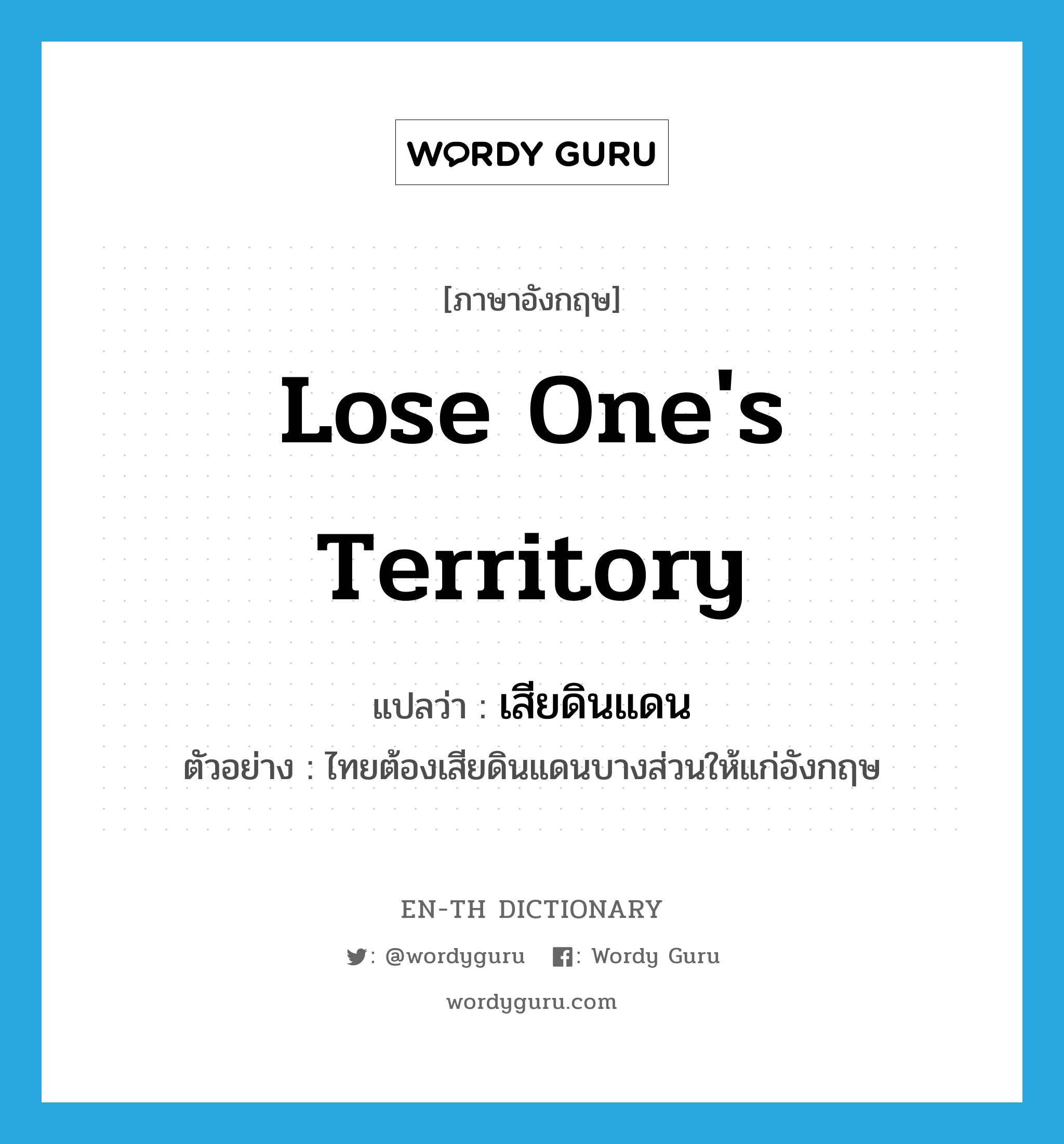 lose one&#39;s territory แปลว่า?, คำศัพท์ภาษาอังกฤษ lose one&#39;s territory แปลว่า เสียดินแดน ประเภท V ตัวอย่าง ไทยต้องเสียดินแดนบางส่วนให้แก่อังกฤษ หมวด V